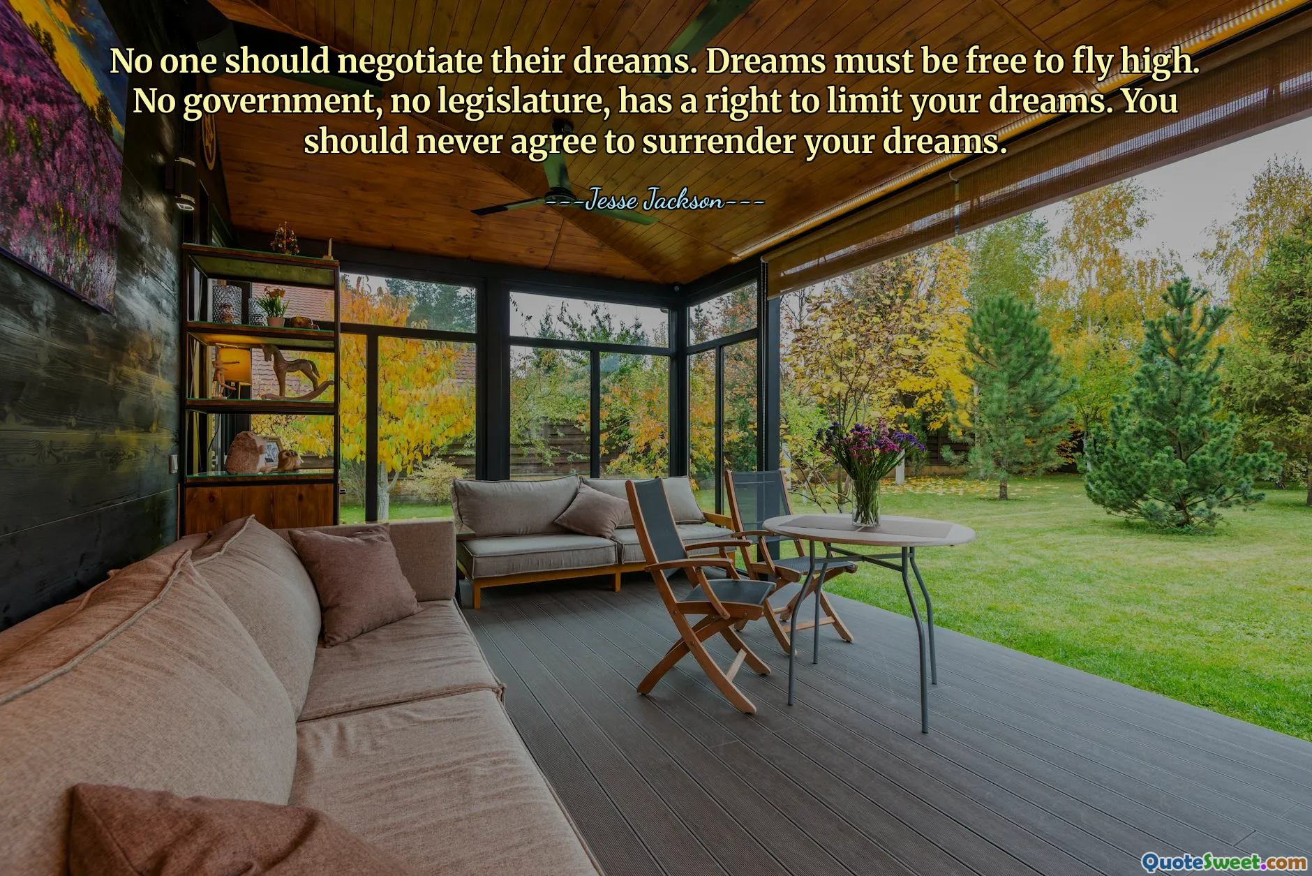 No one should negotiate their dreams. Dreams must be free to fly high. No government, no legislature, has a right to limit your dreams. You should never agree to surrender your dreams.