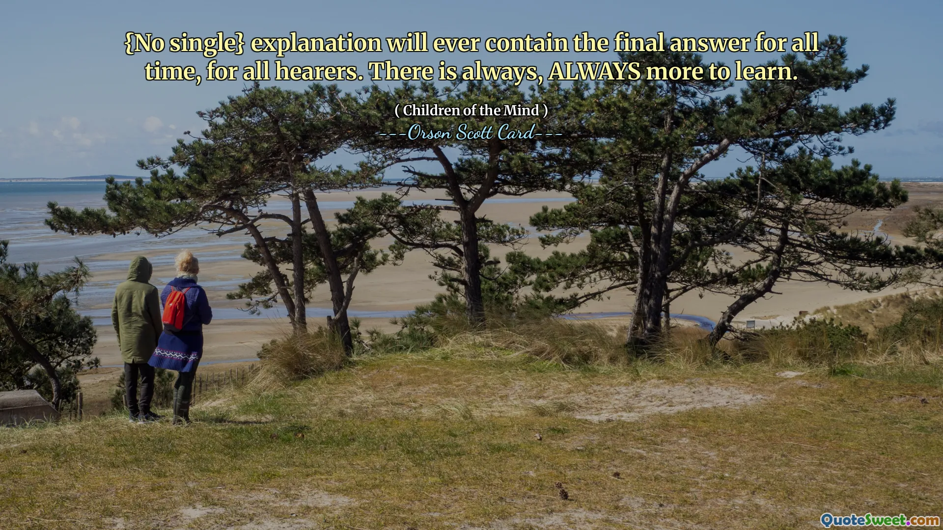 {Nici o singură explicație} nu va conține niciodată răspunsul final pentru totdeauna, pentru toți ascultătorii. Există întotdeauna, ÎNTOTDEAUNA mai mult de învățat.