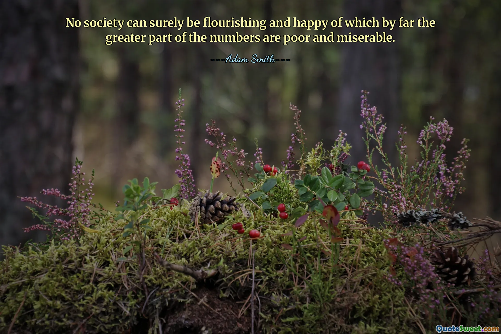 No society can surely be flourishing and happy of which by far the greater part of the numbers are poor and miserable.