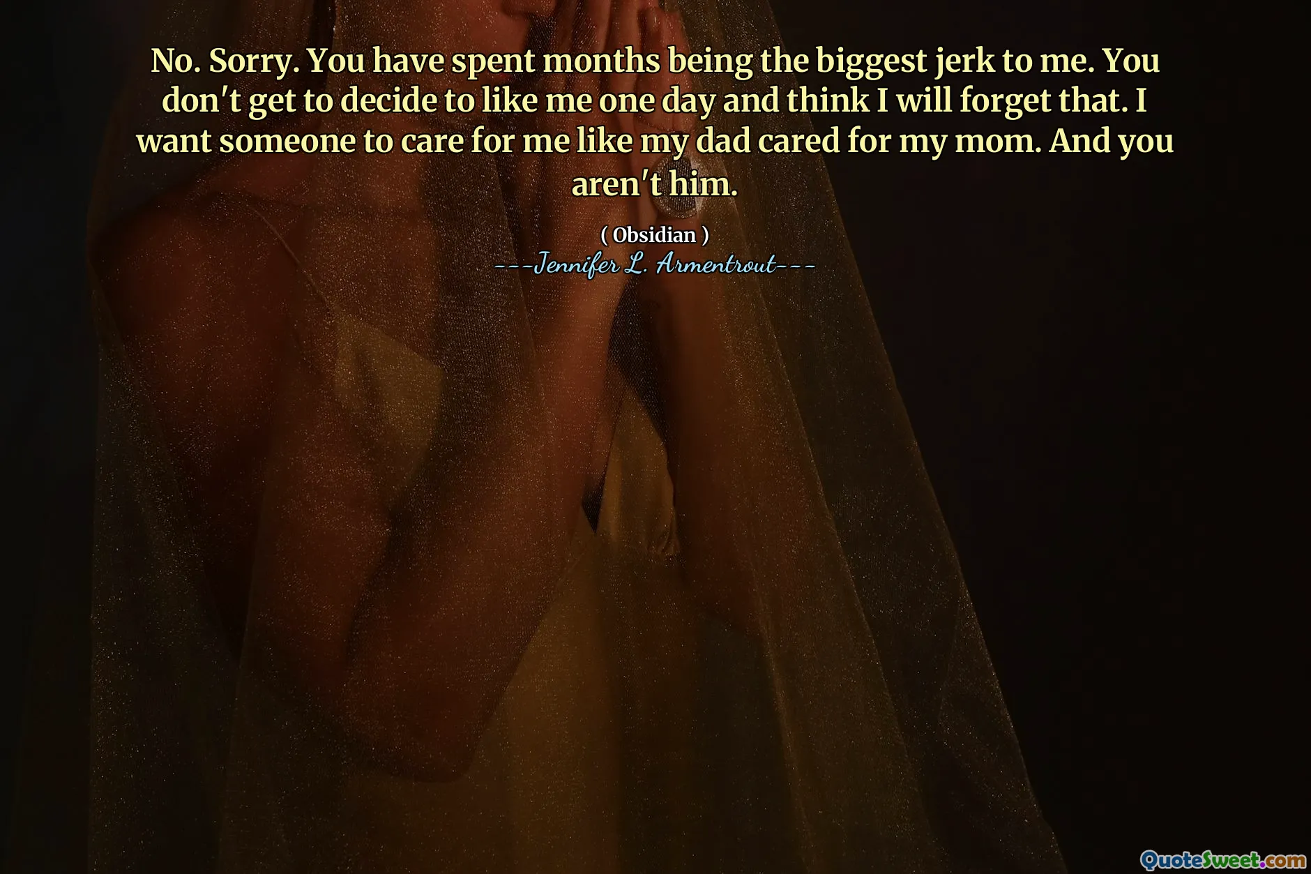 No. Sorry. You have spent months being the biggest jerk to me. You don't get to decide to like me one day and think I will forget that. I want someone to care for me like my dad cared for my mom. And you aren't him.