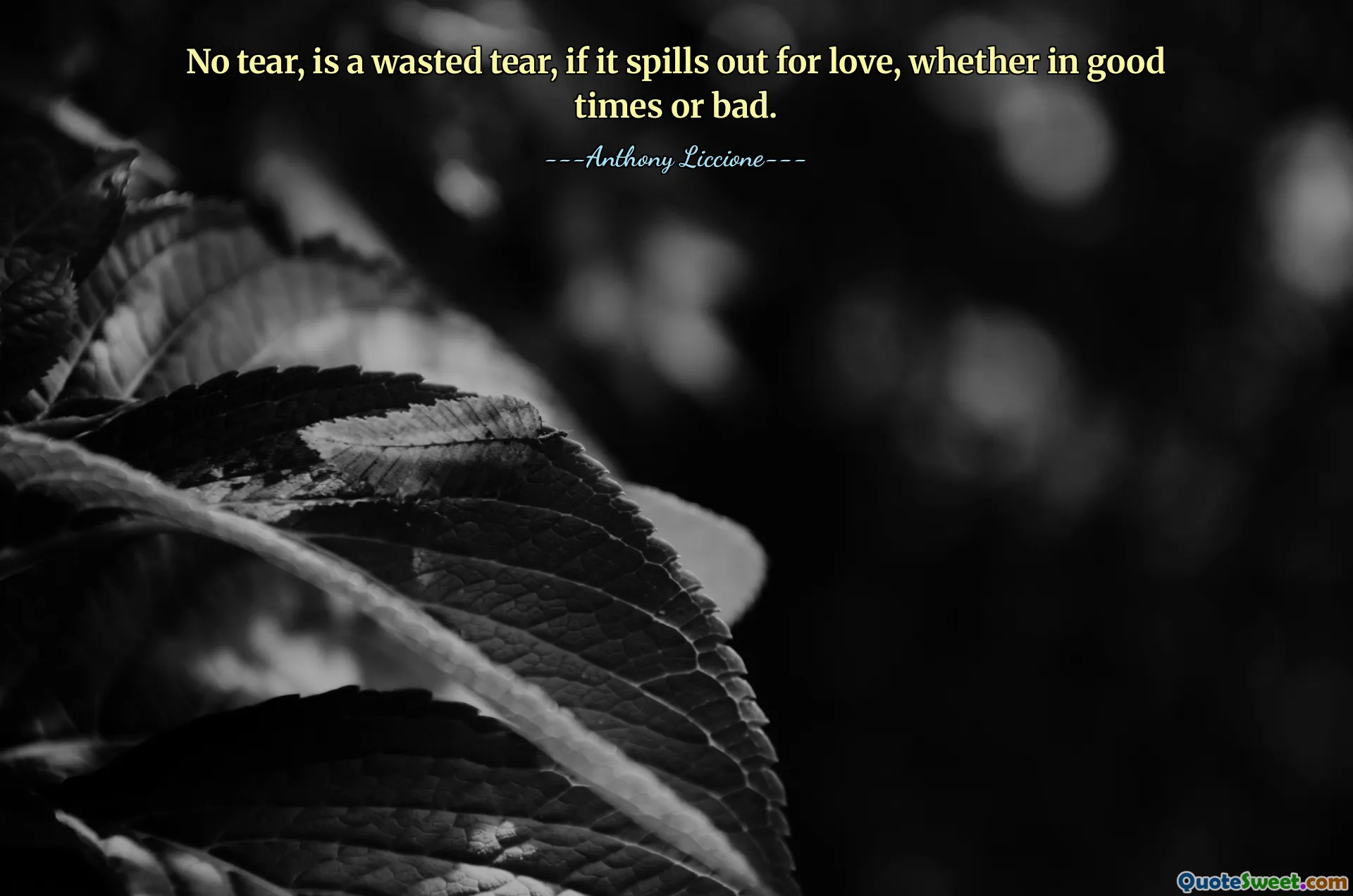No tear, is a wasted tear, if it spills out for love, whether in good times or bad.