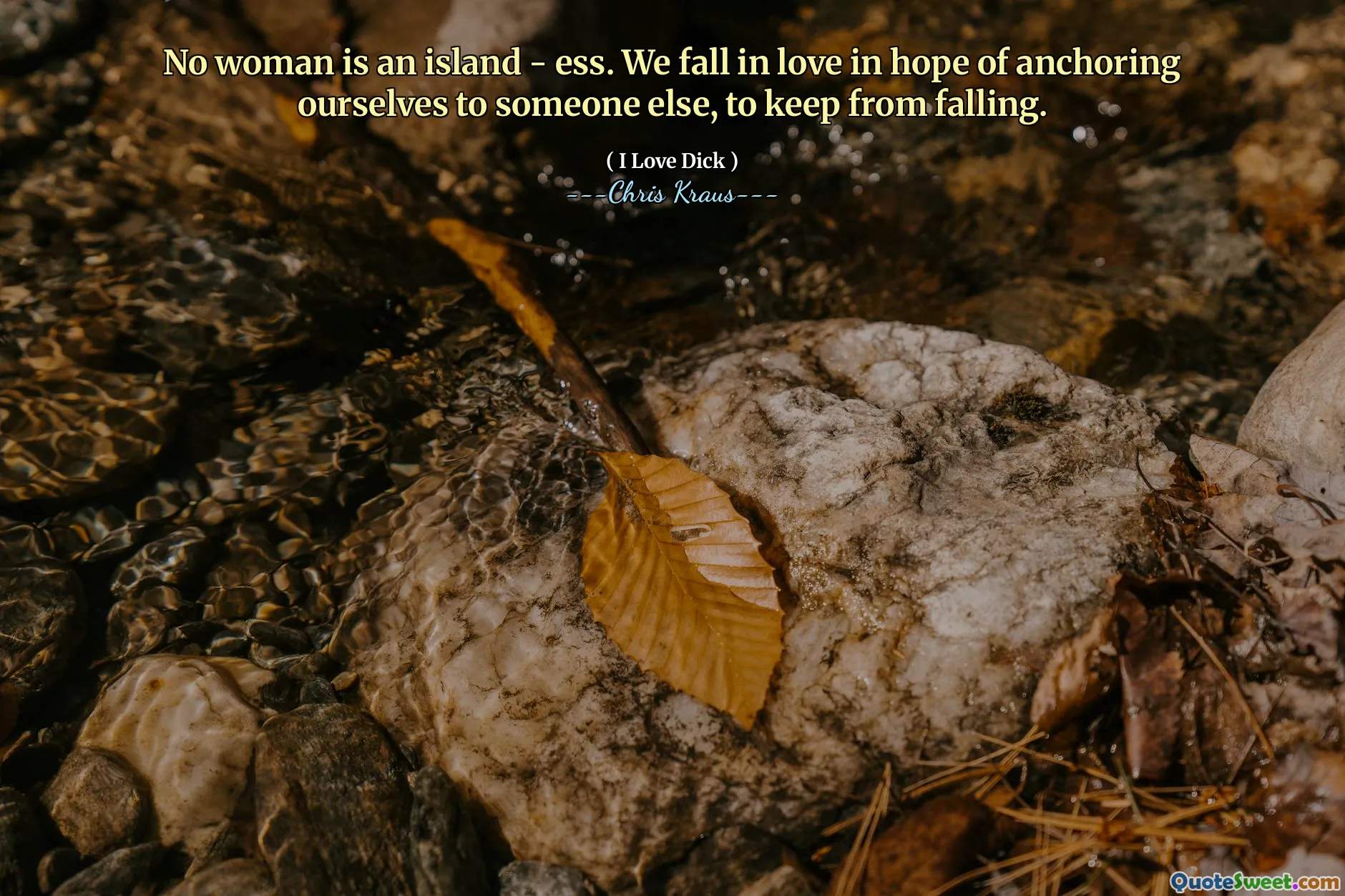 No woman is an island - ess. We fall in love in hope of anchoring ourselves to someone else, to keep from falling.