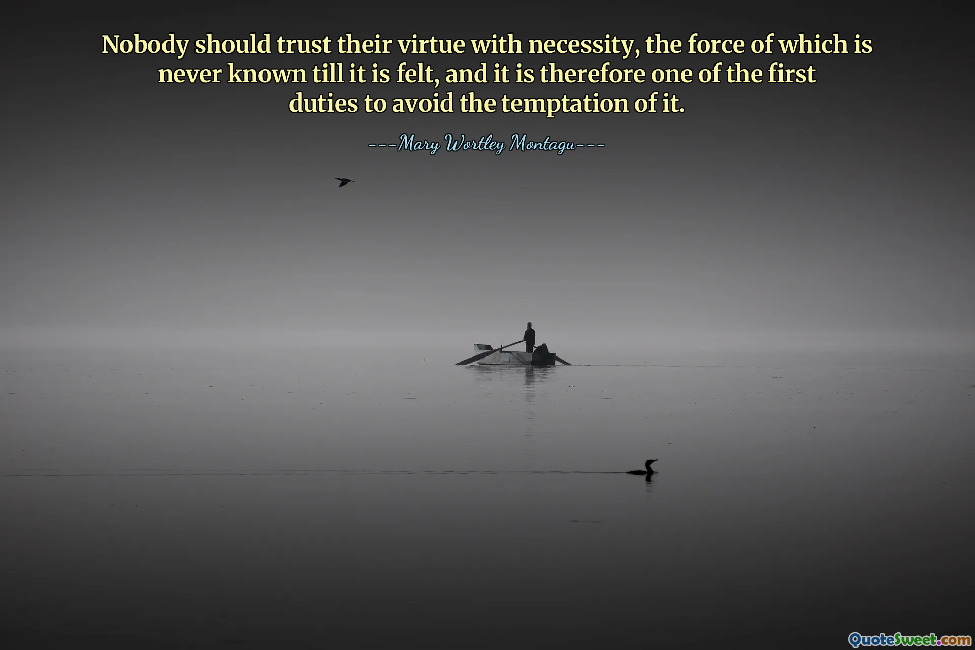 Nobody should trust their virtue with necessity, the force of which is never known till it is felt, and it is therefore one of the first duties to avoid the temptation of it.