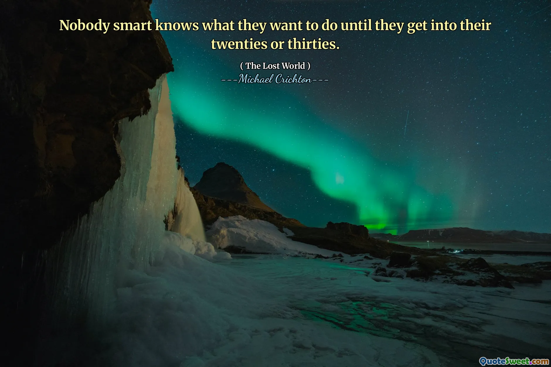 Nobody smart knows what they want to do until they get into their twenties or thirties.