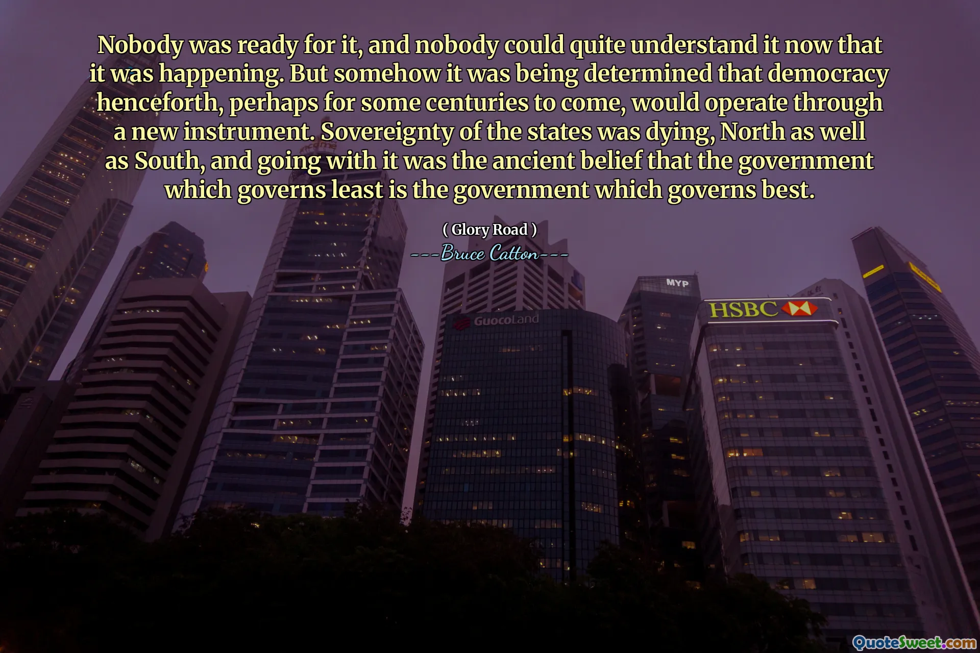 कोई भी इसके लिए तैयार नहीं था, और कोई भी इसे अब समझ नहीं सकता था कि यह हो रहा था। लेकिन किसी तरह यह निर्धारित किया जा रहा था कि लोकतंत्र, शायद आने वाले कुछ शताब्दियों के लिए, एक नए उपकरण के माध्यम से काम करेगा। राज्यों की संप्रभुता मर रही थी, उत्तर के साथ -साथ दक्षिण में, और इसके साथ जाना प्राचीन धारणा थी कि सरकार जो कम से कम शासन करती है वह सरकार है जो सबसे अच्छा शासन करती है।