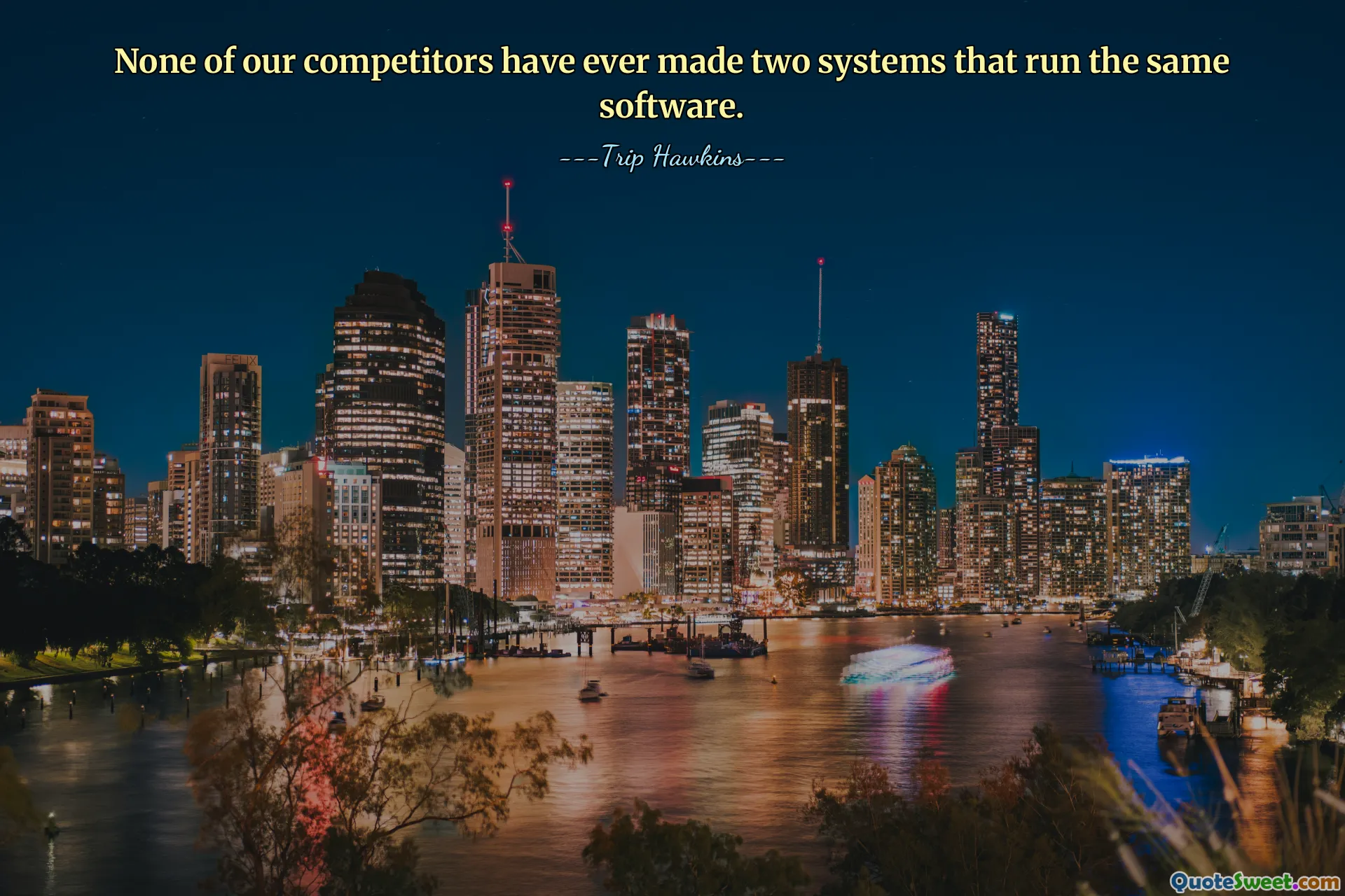 None of our competitors have ever made two systems that run the same software.