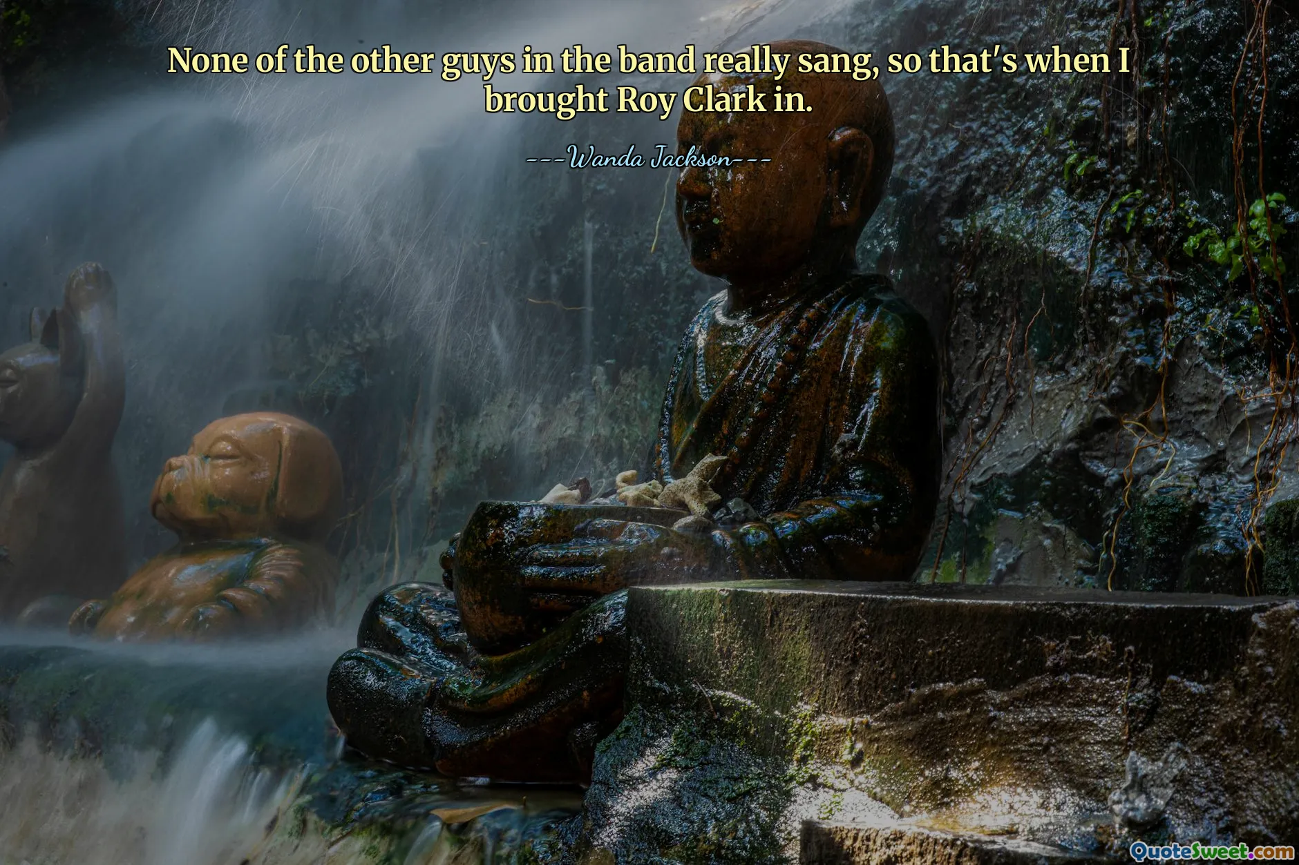 None of the other guys in the band really sang, so that's when I brought Roy Clark in.