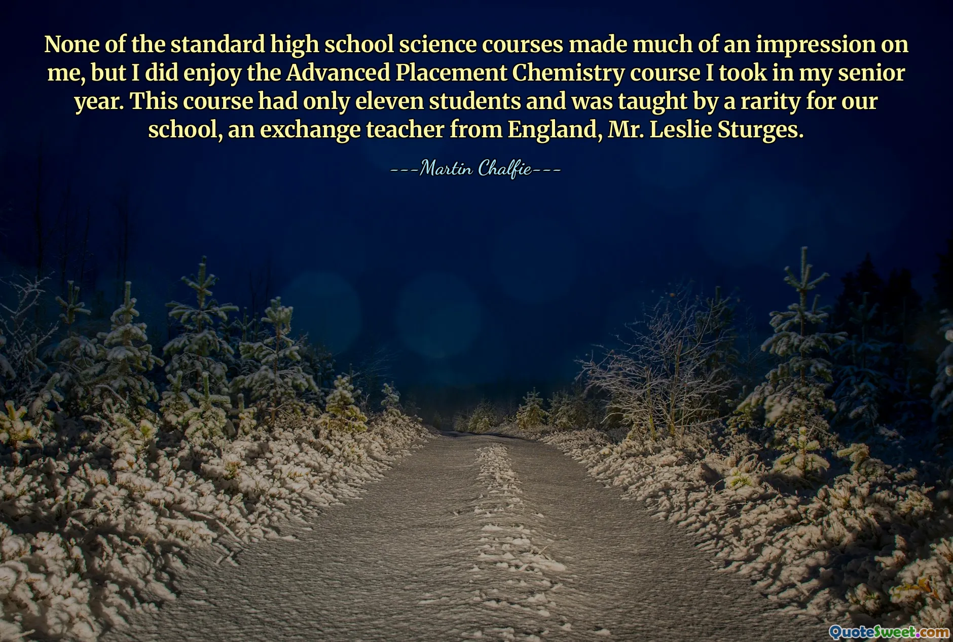 None of the standard high school science courses made much of an impression on me, but I did enjoy the Advanced Placement Chemistry course I took in my senior year. This course had only eleven students and was taught by a rarity for our school, an exchange teacher from England, Mr. Leslie Sturges.