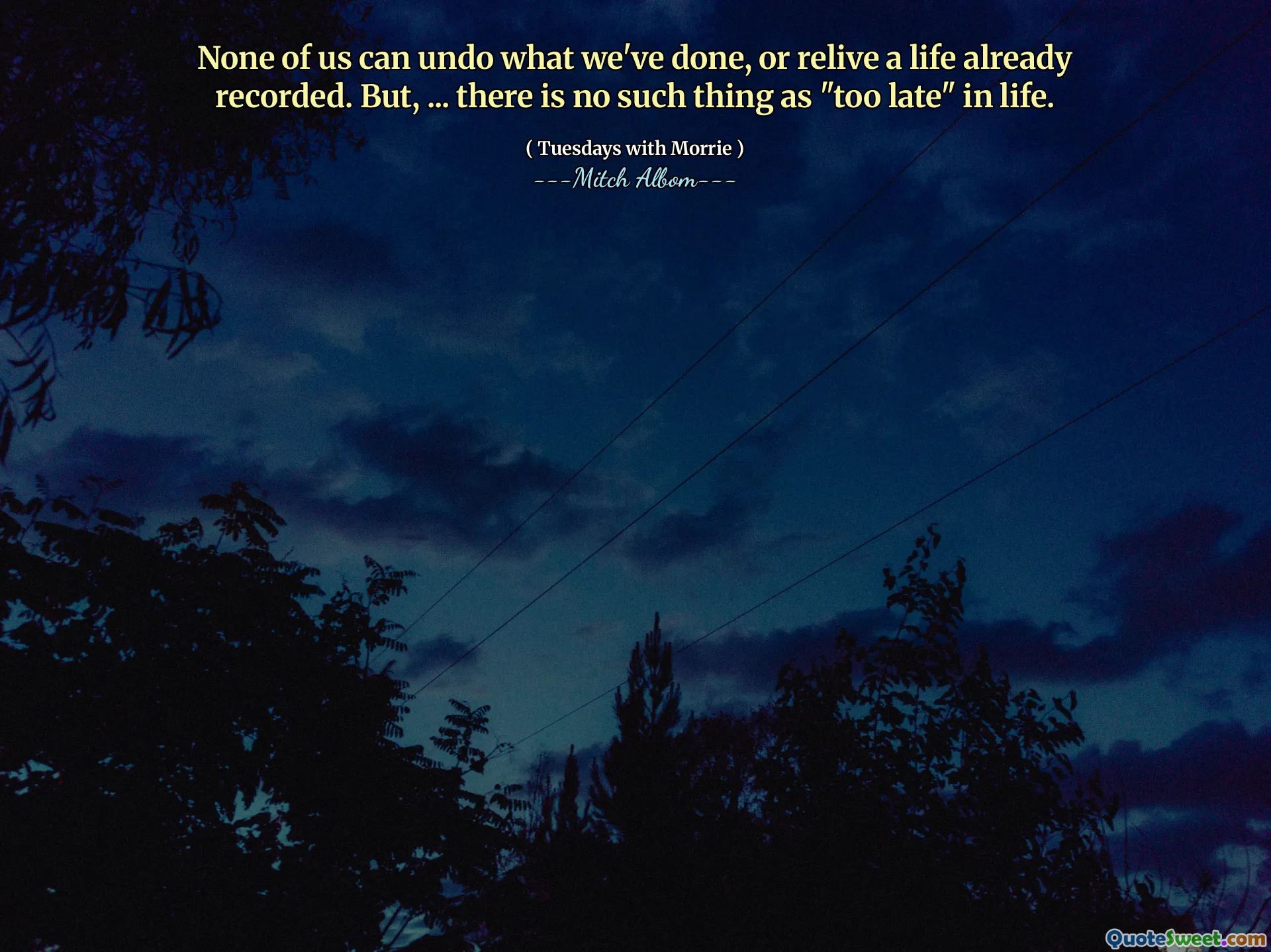 None of us can undo what we've done, or relive a life already recorded. But, ... there is no such thing as "too late" in life.