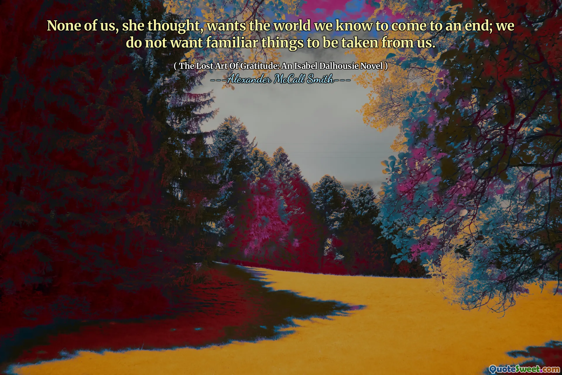 Hiçbirimiz, bildiğimiz dünyayı sona erdirmeyi istemiyoruz; Bizden tanıdık şeylerin alınmasını istemiyoruz.