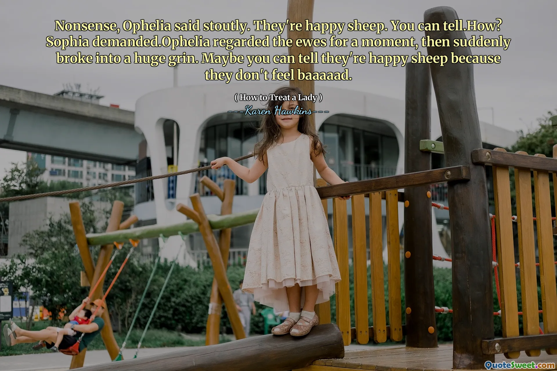 Nonsense, Ophelia said stoutly. They're happy sheep. You can tell.How? Sophia demanded.Ophelia regarded the ewes for a moment, then suddenly broke into a huge grin. Maybe you can tell they're happy sheep because they don't feel baaaaad.