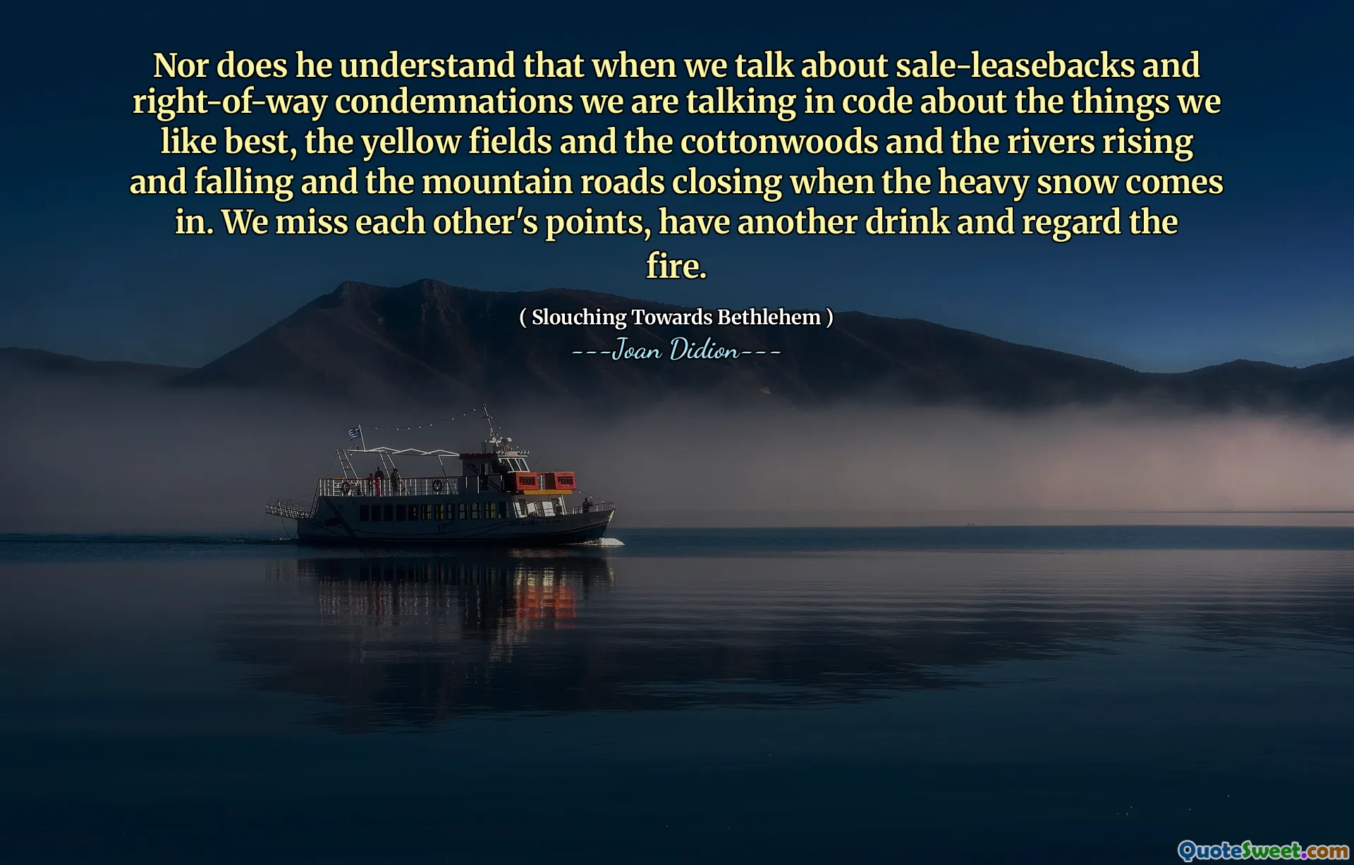 Ne de satış-geri ödemeler ve geçiş hakkı kınamaları hakkında konuştuğumuzda, en çok sevdiğimiz şeyler, sarı tarlalar ve pamuk ağacları ve nehirlerin yükselen ve düşme ve dağ yollarının geldiğinde kapanan bir şekilde konuştuğumuzu anlamıyor. Birbirimizin noktalarını özlüyoruz, başka bir içki içiyoruz ve ateşi görüyoruz.