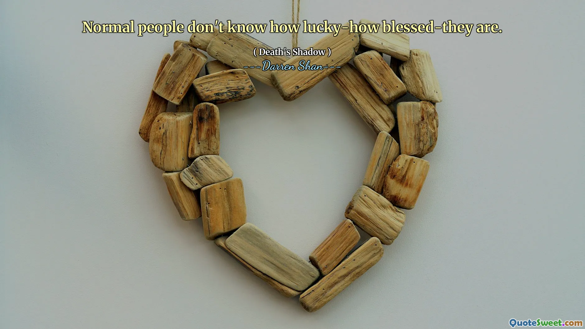 Normal people don't know how lucky-how blessed-they are.