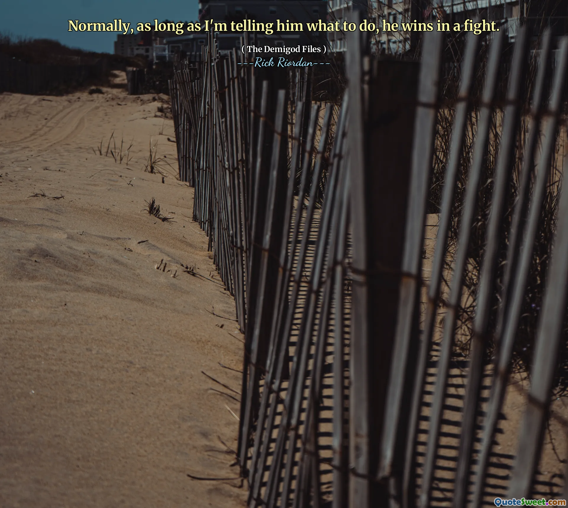 Normally, as long as I'm telling him what to do, he wins in a fight.