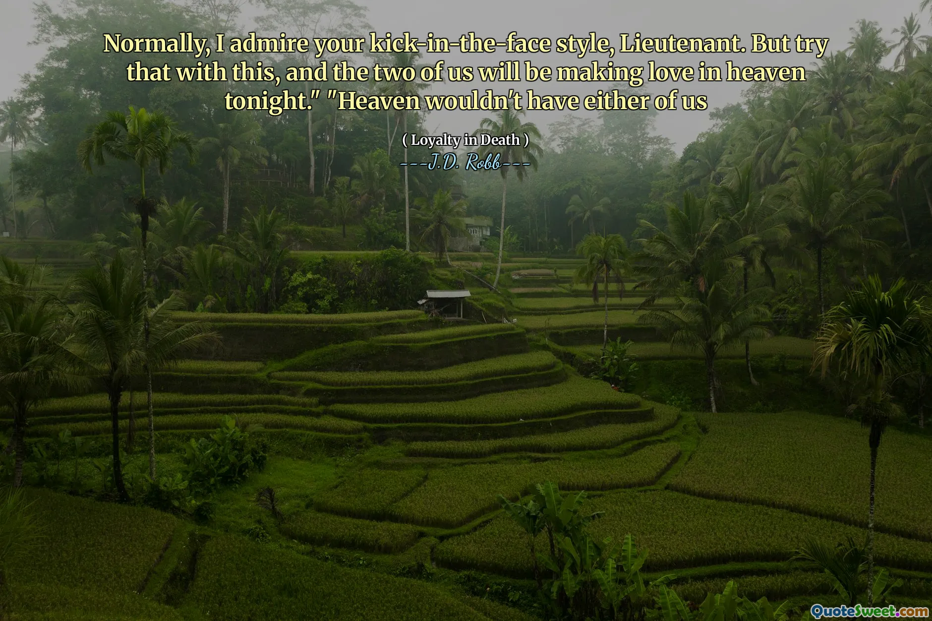 Normally, I admire your kick-in-the-face style, Lieutenant. But try that with this, and the two of us will be making love in heaven tonight." "Heaven wouldn't have either of us