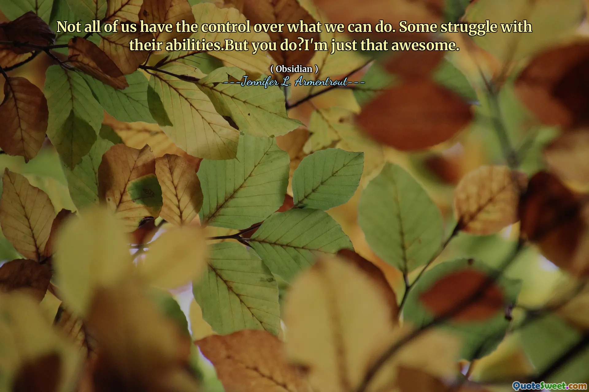 Not all of us have the control over what we can do. Some struggle with their abilities.But you do?I'm just that awesome.