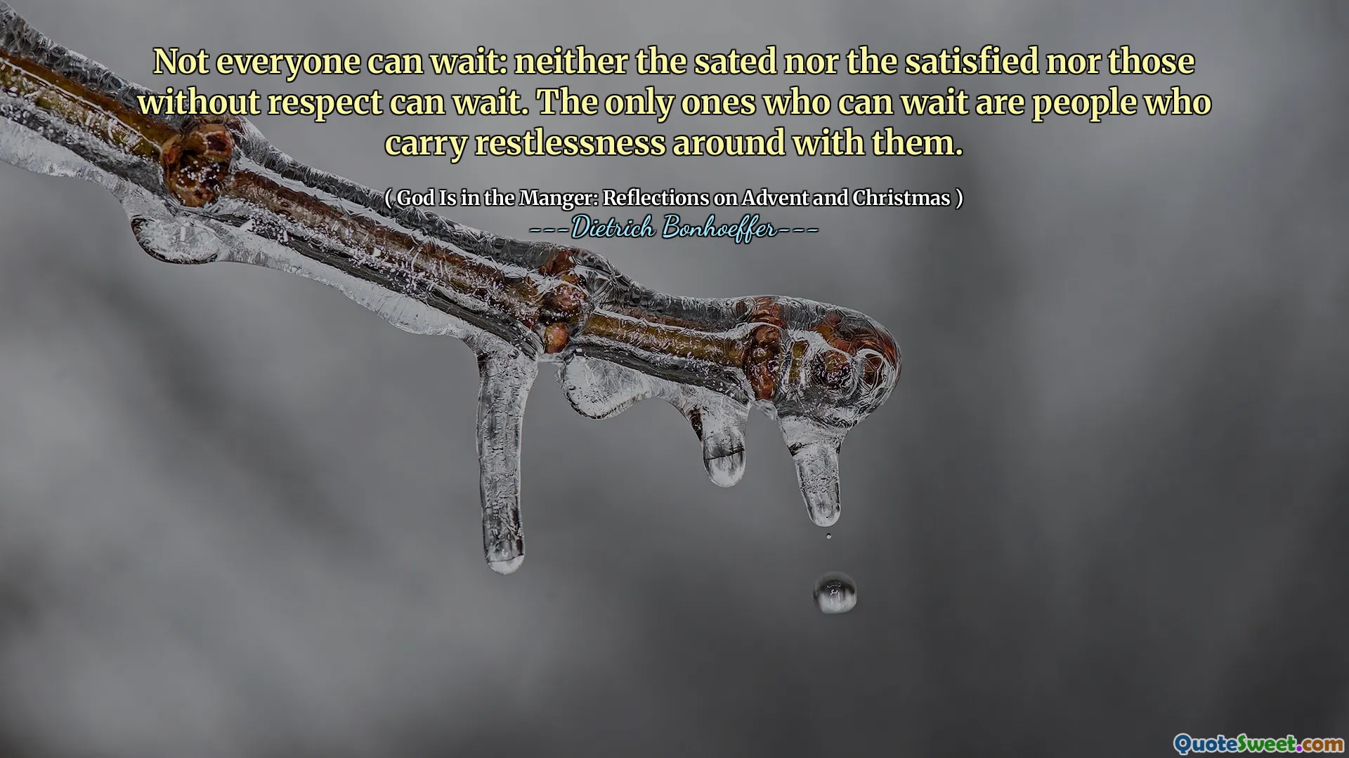 Not everyone can wait: neither the sated nor the satisfied nor those without respect can wait. The only ones who can wait are people who carry restlessness around with them.