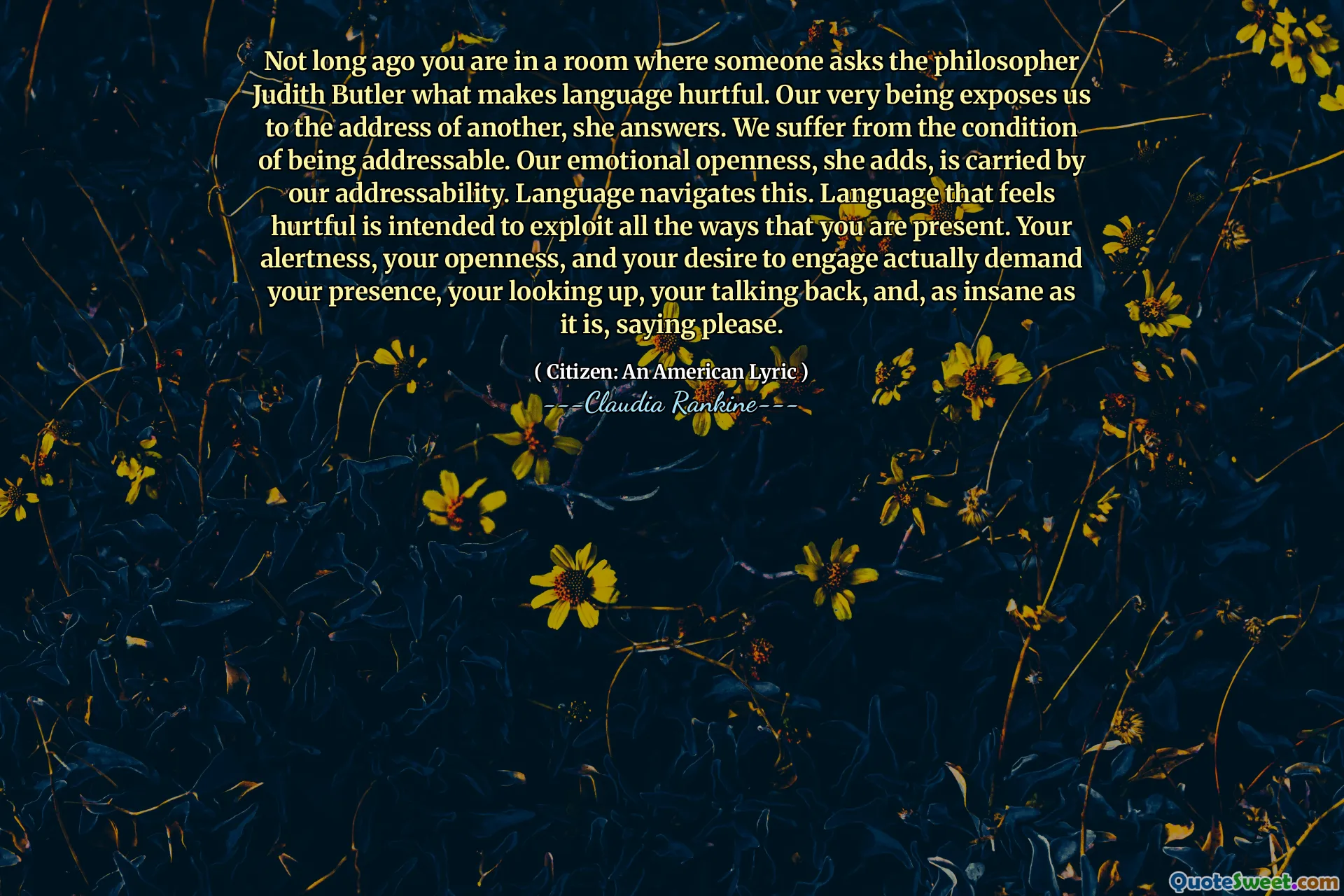 Nu cu mult timp în urmă, te afli într -o cameră în care cineva îl întreabă pe filosoful Judith Butler ceea ce face limbajul dureros. Foarte ființa noastră ne expune la adresa altuia, răspunde ea. Suferim de starea de a fi abordabili. Deschiderea noastră emoțională, adaugă ea, este purtată de adresa noastră. Limba navighează acest lucru. Limbajul care se simte rău este destinat să exploateze toate modalitățile în care sunteți prezent. Alerta, deschiderea și dorința ta de a te angaja îți cer de fapt prezența, privirea, vorbirea, vorbirea înapoi și, la fel de nebun, spunând te rog.