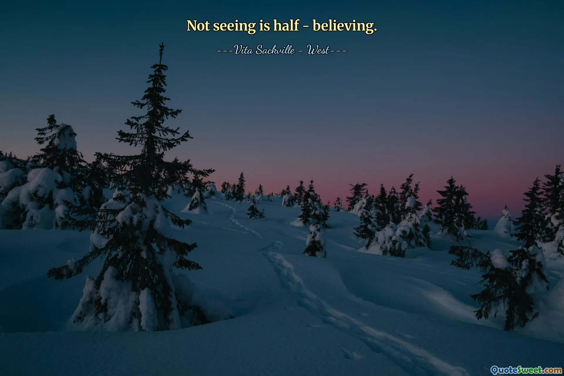 Not seeing is half - believing.
