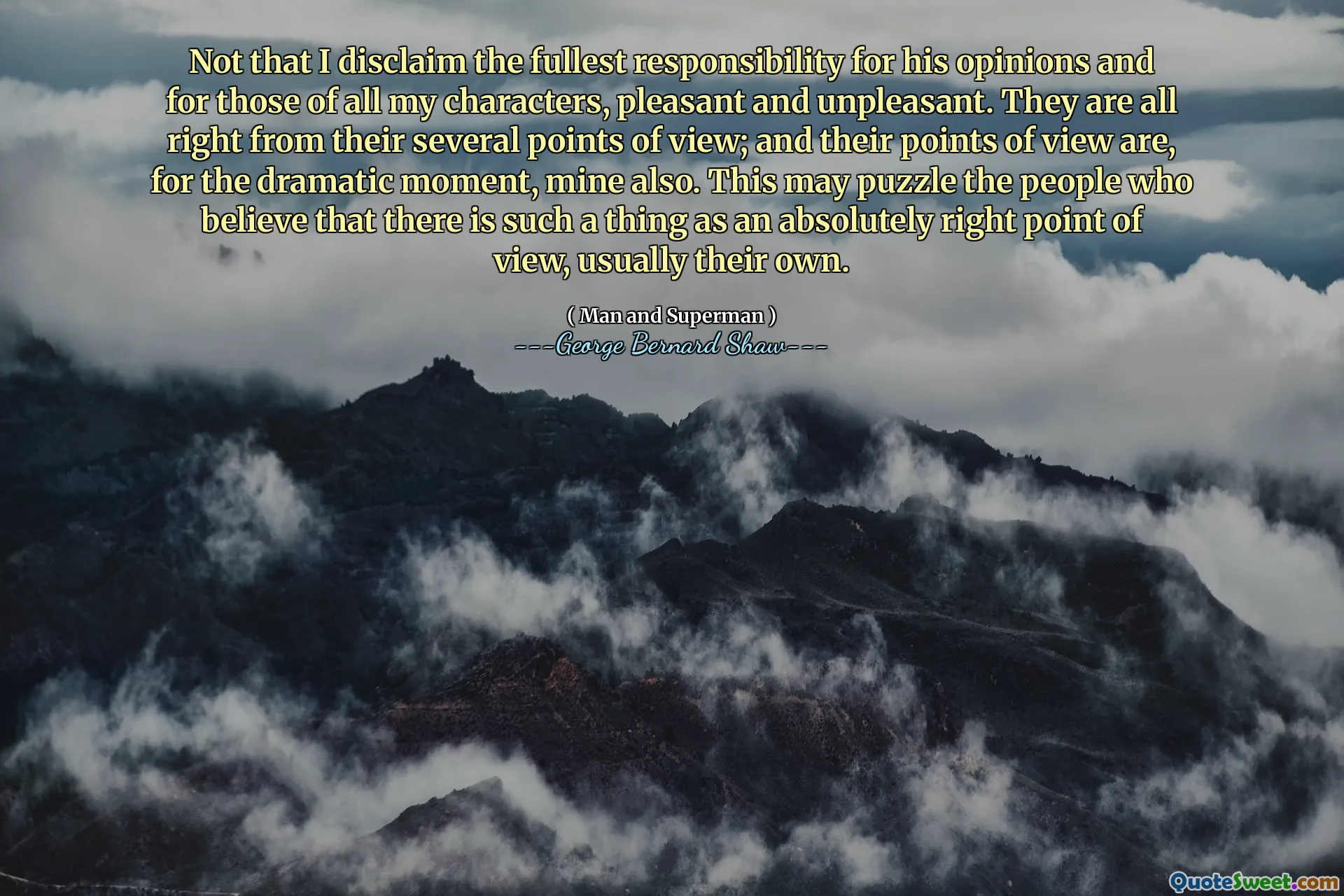 No es que renuncie a la mayor responsabilidad de sus opiniones y de los de todos mis personajes, agradable y desagradable. Están bien desde sus varios puntos de vista; Y sus puntos de vista son, por el momento dramático, los míos también. Esto puede desconcertarse a las personas que creen que existe un punto de vista absolutamente correcto, generalmente el suyo.