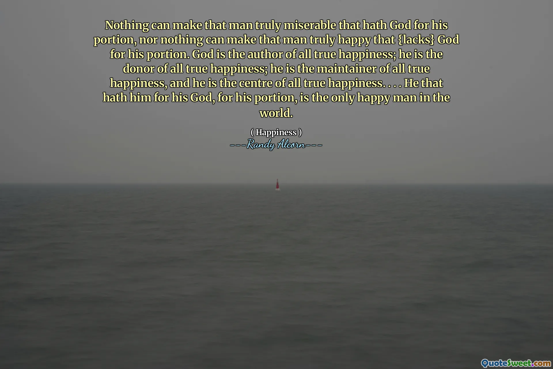 Nimic nu -l poate face pe acel om cu adevărat mizerabil care să -l aibă pe Dumnezeu pentru porțiunea sa și nici nimic nu îl poate face pe acel om cu adevărat fericit că {îi lipsește} Dumnezeu pentru porțiunea sa. Dumnezeu este autorul întregii adevărate fericiri; El este donatorul întregii fericiri adevărate; El este întreținerea întregii fericiri adevărate și este centrul întregii fericiri adevărate. . . . Cel care îl are pentru Dumnezeul său, pentru porțiunea sa, este singurul om fericit din lume.