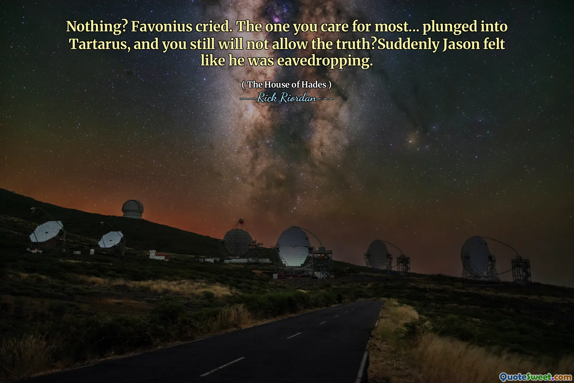 Nothing? Favonius cried. The one you care for most... plunged into Tartarus, and you still will not allow the truth?Suddenly Jason felt like he was eavedropping.