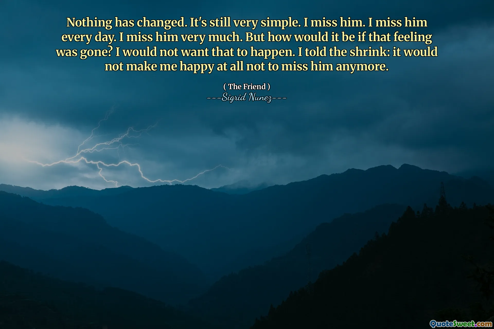 Nothing has changed. It's still very simple. I miss him. I miss him every day. I miss him very much. But how would it be if that feeling was gone? I would not want that to happen. I told the shrink: it would not make me happy at all not to miss him anymore.