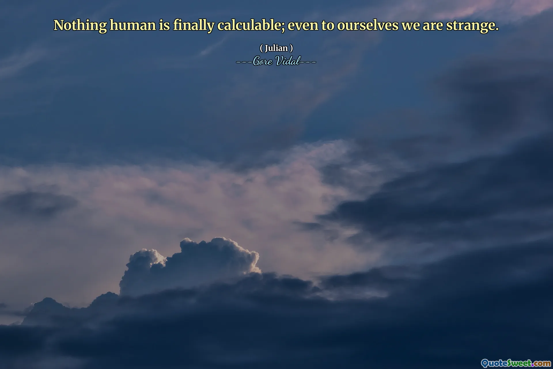Nothing human is finally calculable; even to ourselves we are strange.