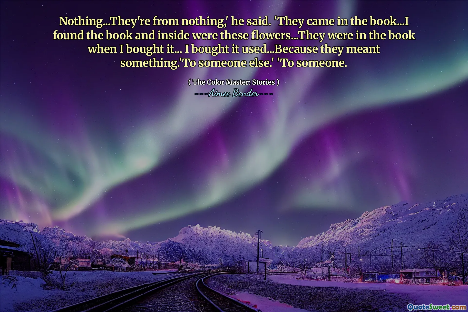 Nothing...They're from nothing,' he said. 'They came in the book...I found the book and inside were these flowers...They were in the book when I bought it... I bought it used...Because they meant something.'To someone else.' 'To someone.