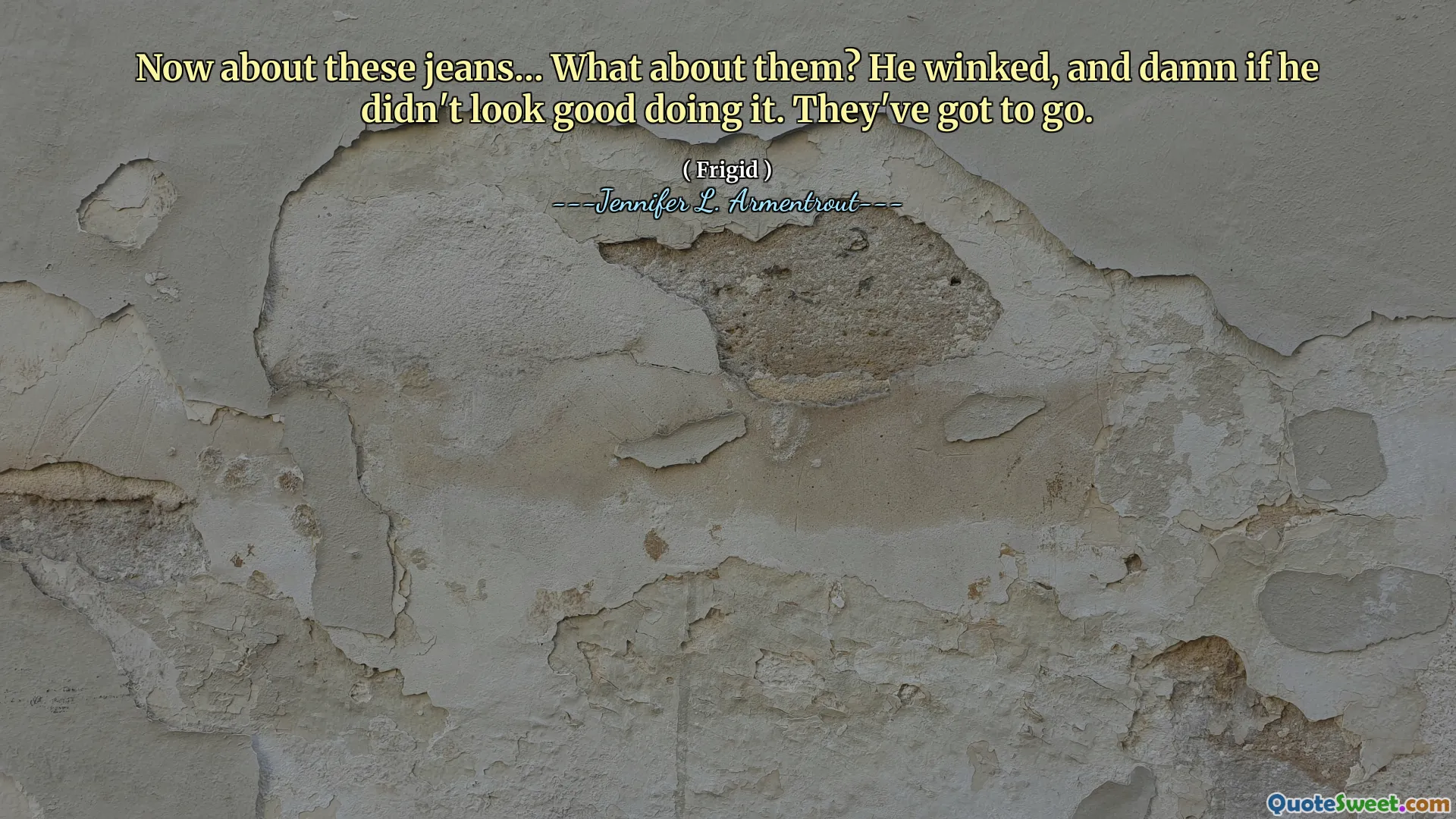 Now about these jeans… What about them? He winked, and damn if he didn't look good doing it. They've got to go.