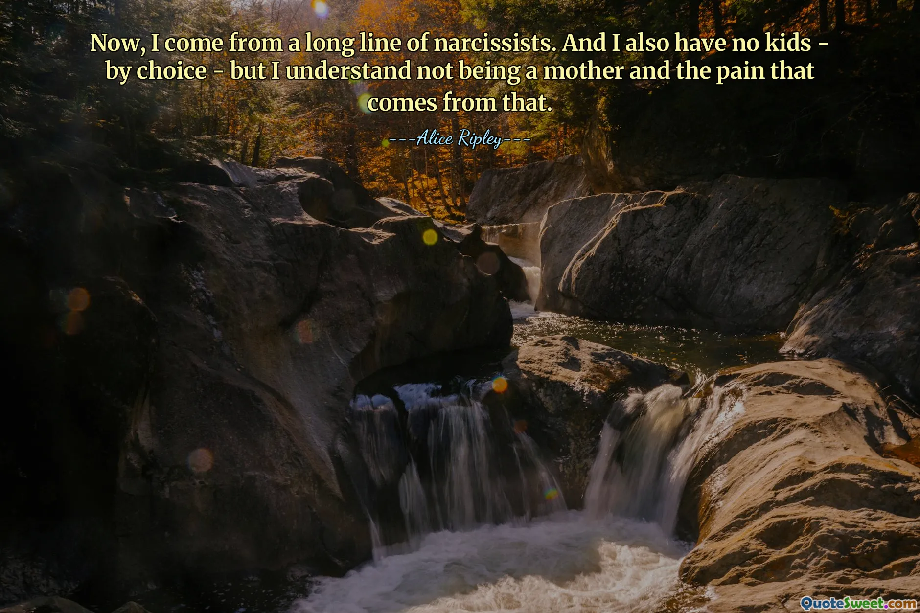 Now, I come from a long line of narcissists. And I also have no kids - by choice - but I understand not being a mother and the pain that comes from that.