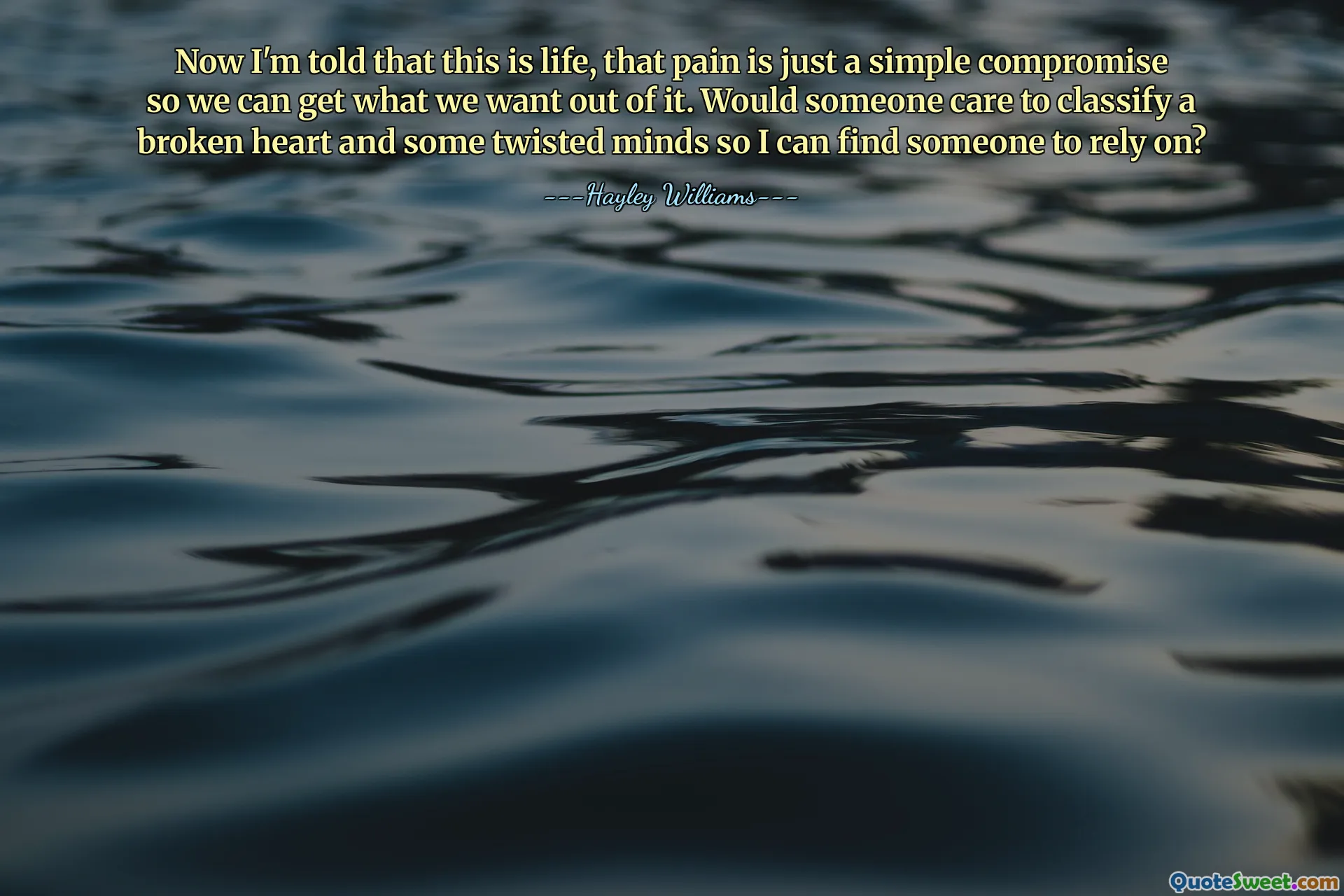 Now I'm told that this is life, that pain is just a simple compromise so we can get what we want out of it. Would someone care to classify a broken heart and some twisted minds so I can find someone to rely on?