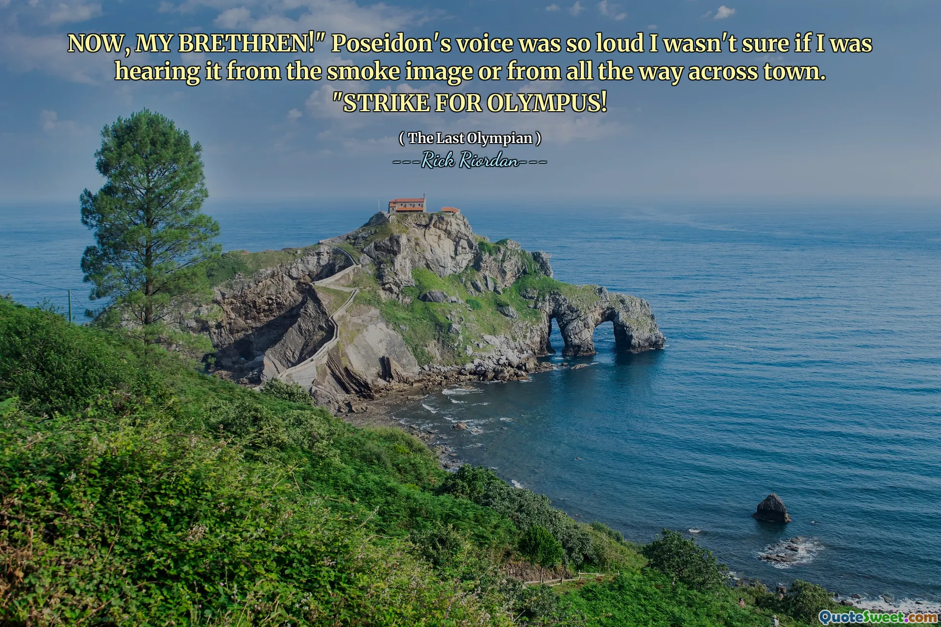 NOW, MY BRETHREN!" Poseidon's voice was so loud I wasn't sure if I was hearing it from the smoke image or from all the way across town. "STRIKE FOR OLYMPUS!