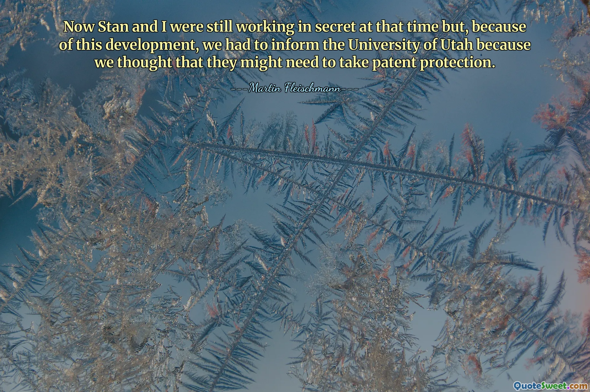 Now Stan and I were still working in secret at that time but, because of this development, we had to inform the University of Utah because we thought that they might need to take patent protection.