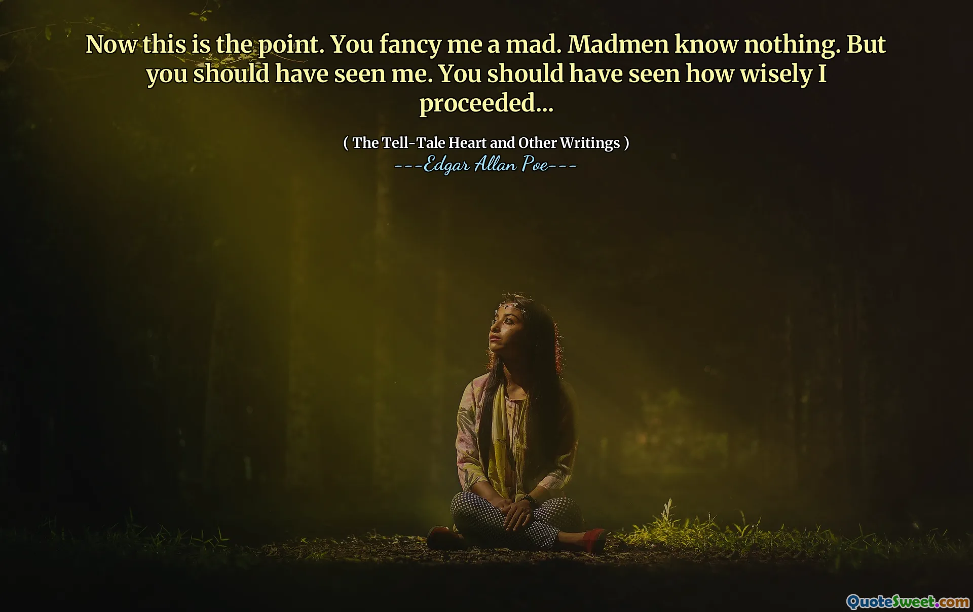 Now this is the point. You fancy me a mad. Madmen know nothing. But you should have seen me. You should have seen how wisely I proceeded...