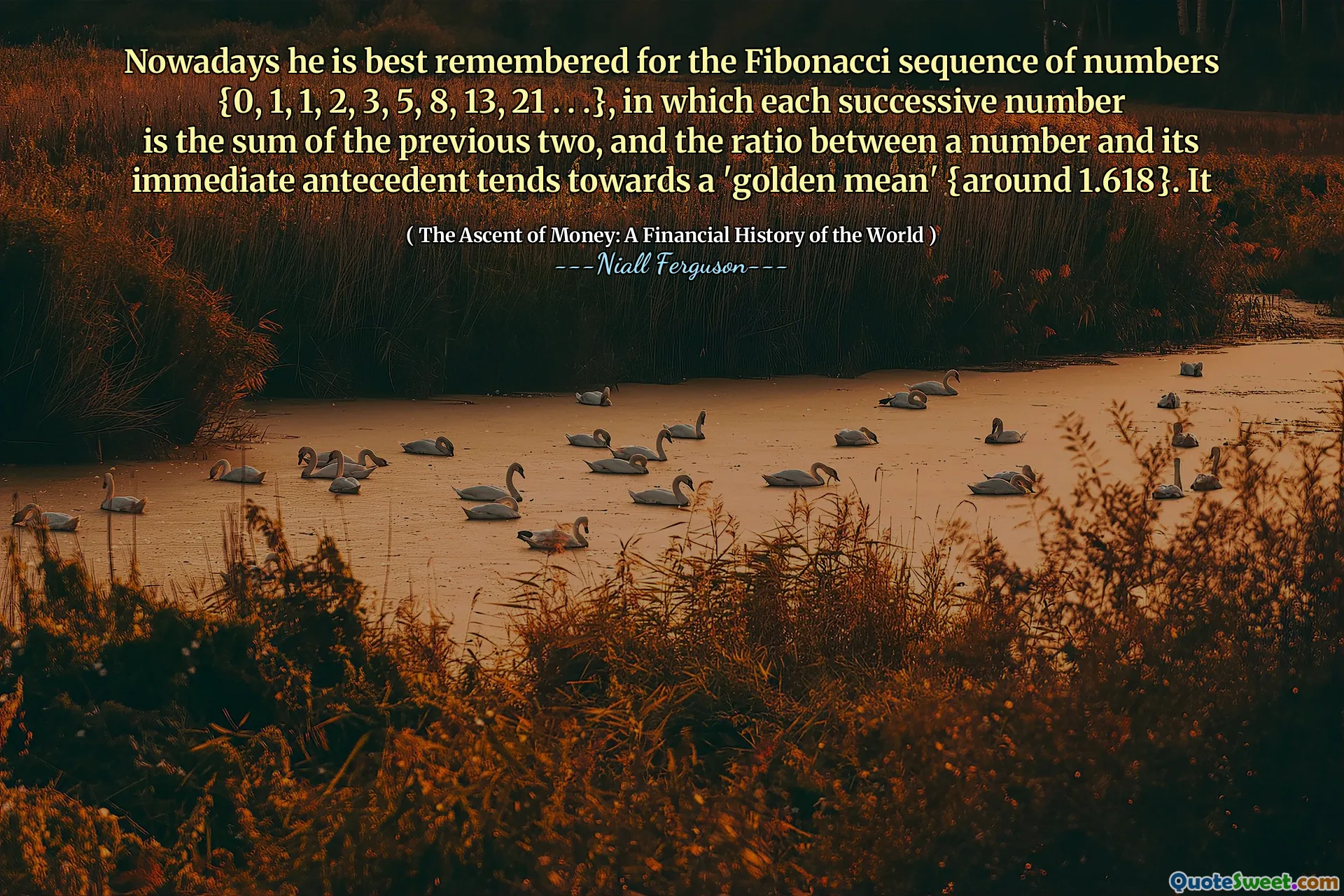 Nowadays he is best remembered for the Fibonacci sequence of numbers {0, 1, 1, 2, 3, 5, 8, 13, 21 . . .}, in which each successive number is the sum of the previous two, and the ratio between a number and its immediate antecedent tends towards a 'golden mean' {around 1.618}. It