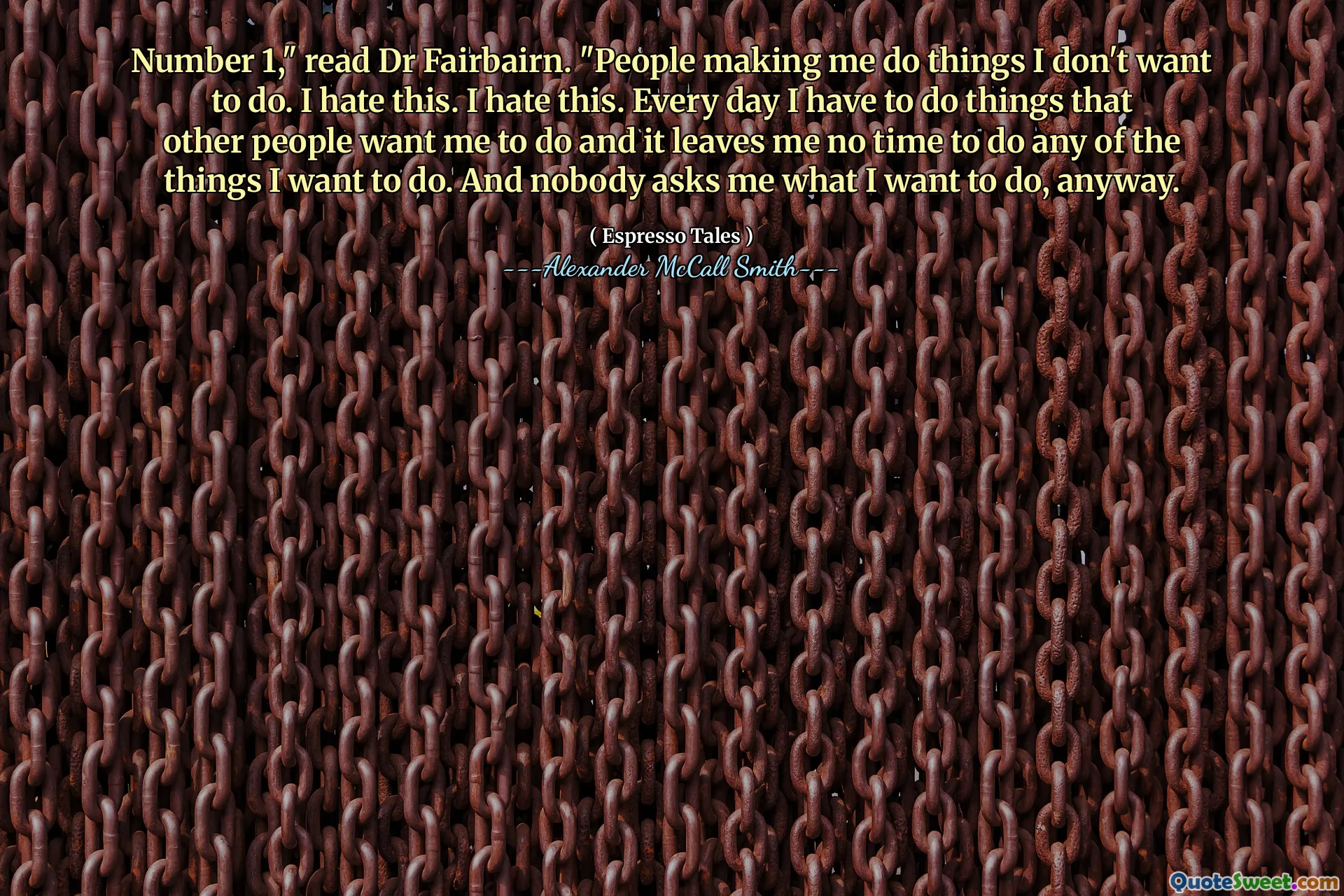 नंबर 1, "डॉ। फेयरबैर्न पढ़ें।" लोग मुझे ऐसे काम करते हैं जो मैं नहीं करना चाहता। मैं इससे नफरत करता हूँ। मैं इससे नफरत करता हूँ। हर दिन मुझे ऐसी चीजें करना पड़ता है जो अन्य लोग मुझे करना चाहते हैं और यह मुझे उन चीजों में से कोई भी समय नहीं छोड़ता है जो मैं करना चाहता हूं। और कोई भी मुझसे नहीं पूछता है कि मैं क्या करना चाहता हूं, वैसे भी।