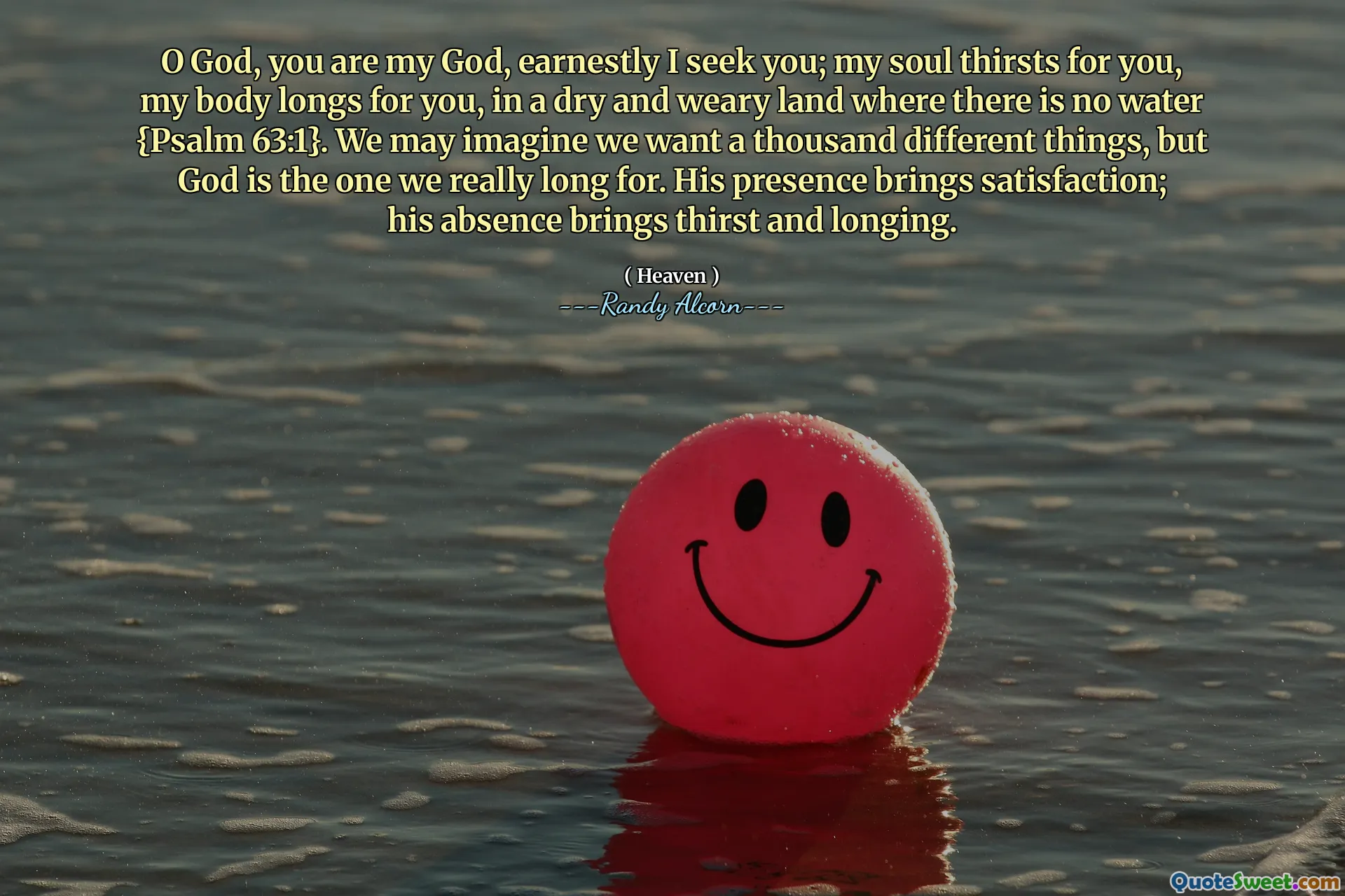 O Boże, jesteś moim Bogiem, szczerze cię szukam; Moja dusza pragnie dla ciebie, moje ciało tęskni za tobą, w suchej i zmęczonej krainie, w której nie ma wody {Psalm 63: 1}. Możemy sobie wyobrazić, że chcemy tysiąca różnych rzeczy, ale Bóg jest tym, za który naprawdę pragniemy. Jego obecność przynosi satysfakcję; Jego nieobecność przynosi pragnienie i tęsknotę.