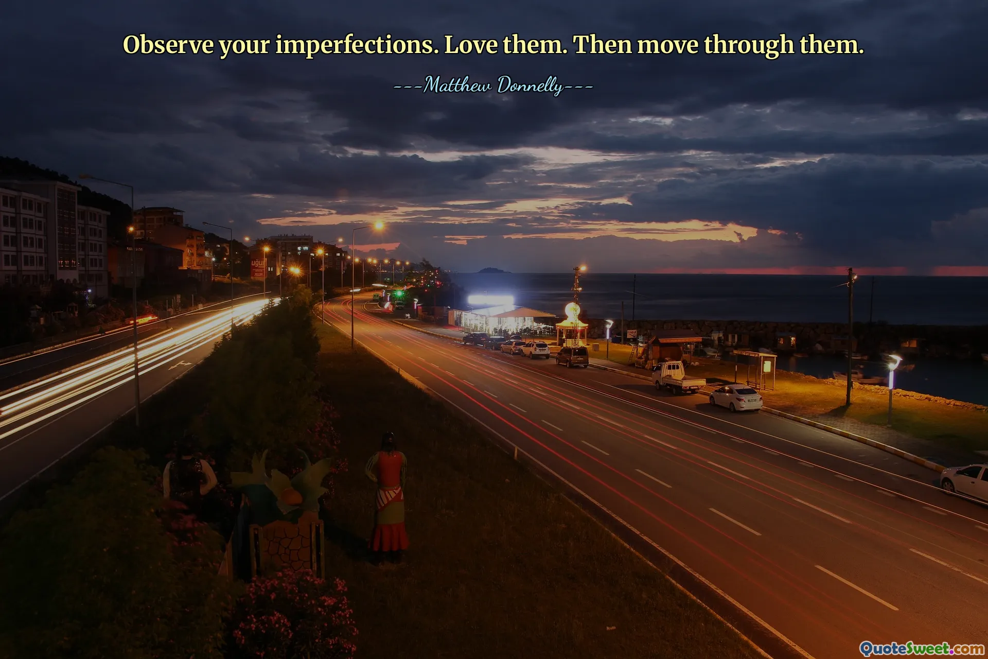 Observe your imperfections. Love them. Then move through them.