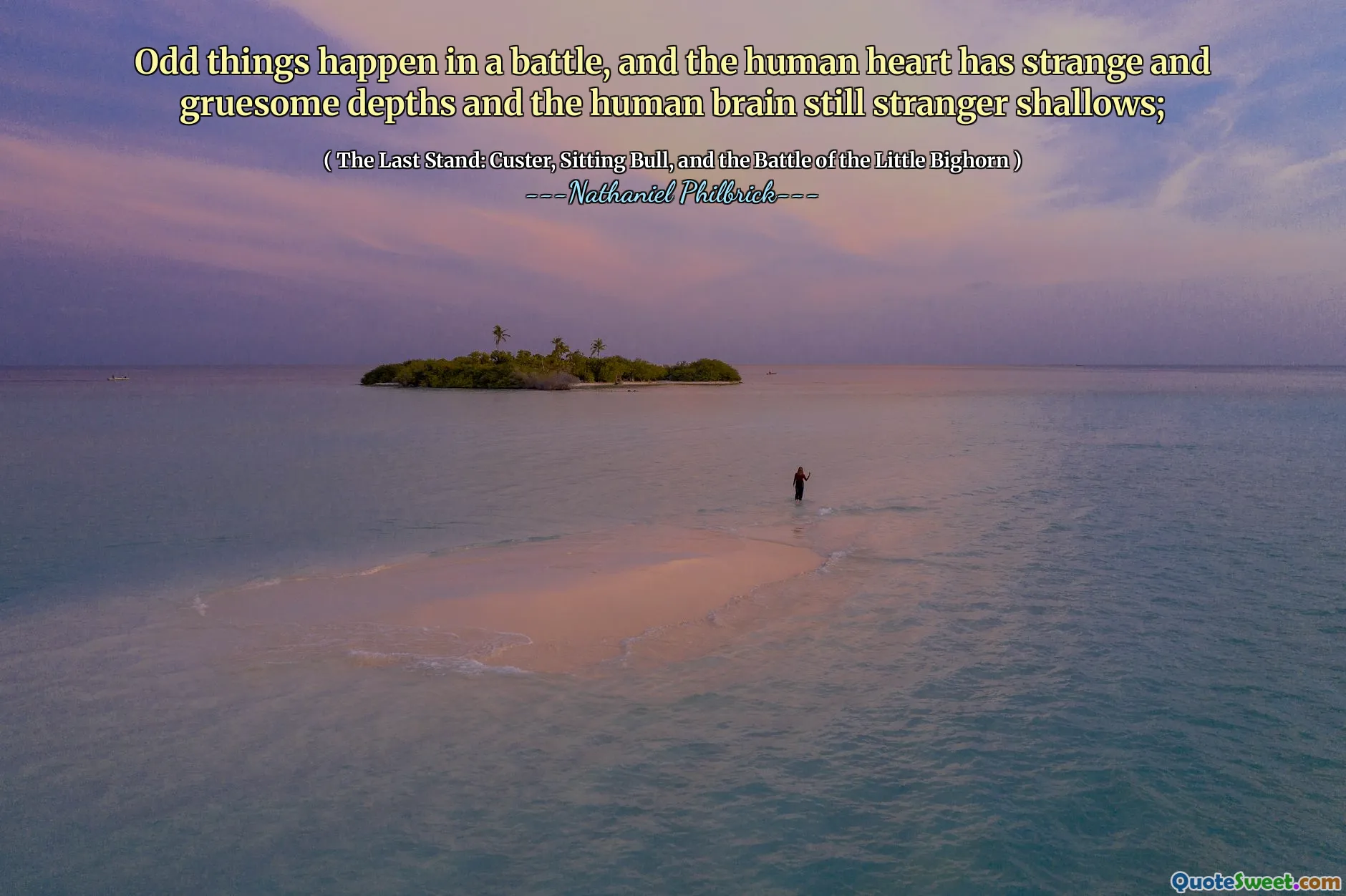 Odd things happen in a battle, and the human heart has strange and gruesome depths and the human brain still stranger shallows;