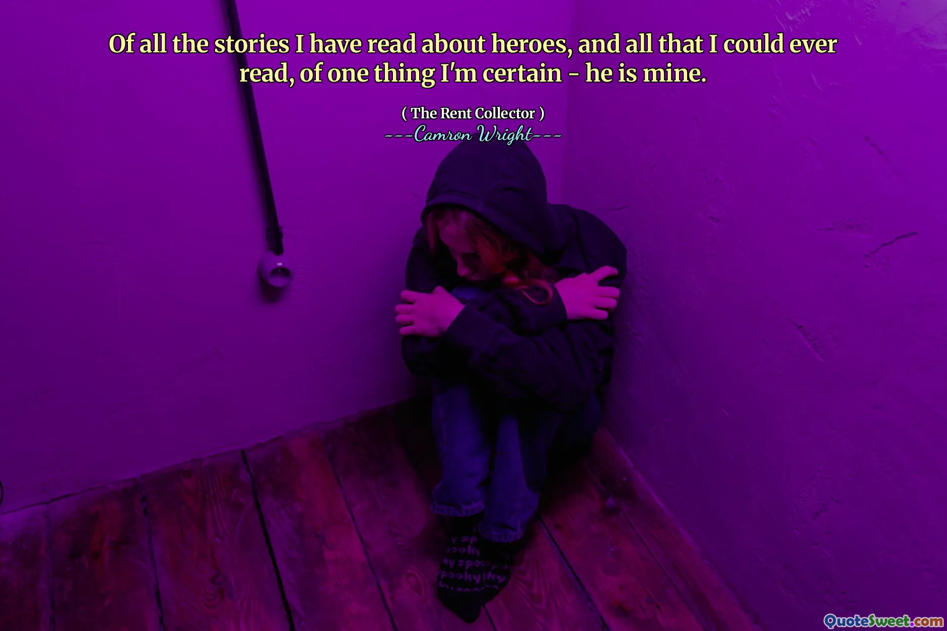 Of all the stories I have read about heroes, and all that I could ever read, of one thing I'm certain - he is mine.