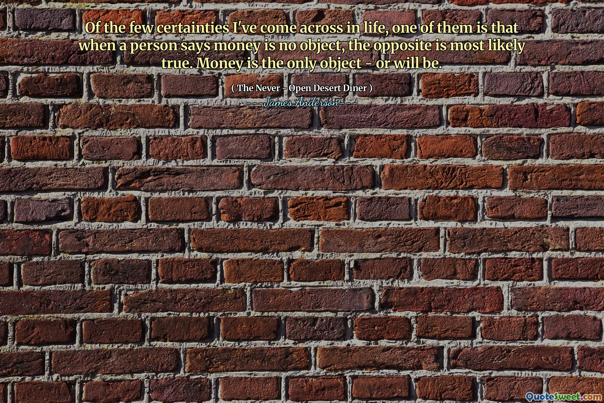 Of the few certainties I've come across in life, one of them is that when a person says money is no object, the opposite is most likely true. Money is the only object - or will be.