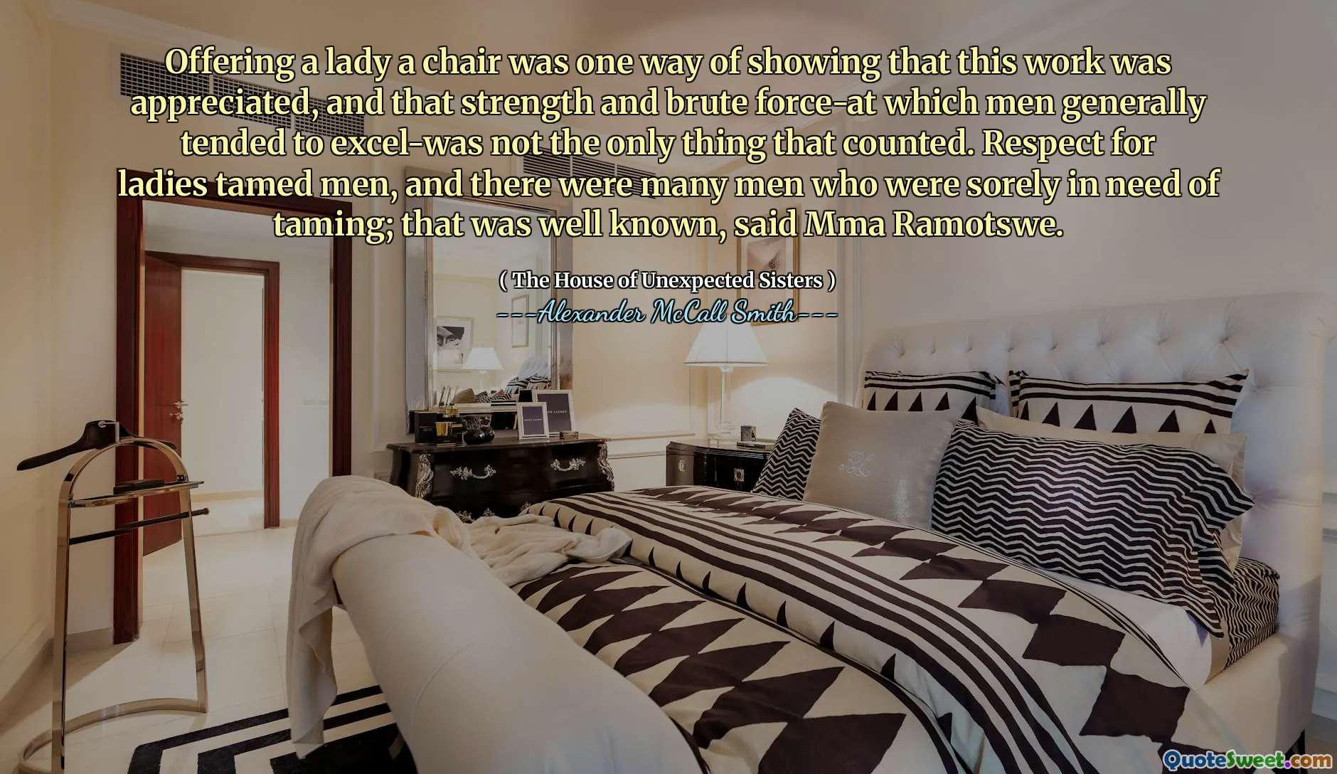 Bir bayan sunmak, bu çalışmanın takdir edildiğini ve erkeklerin genellikle mükemmel olma eğiliminde olan güç ve kaba kuvvetin gösterilmesinin bir yoluydu-sayılan tek şey değildi. Kadınlara saygı duydular ve evcilleştirmeye ihtiyacı olan birçok erkek vardı; Mma Ramotswe, bu iyi biliniyordu.