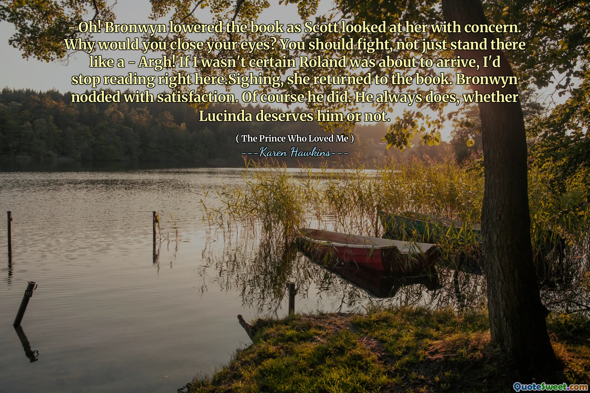 - Oh! Bronwyn lowered the book as Scott looked at her with concern. Why would you close your eyes? You should fight, not just stand there like a - Argh! If I wasn't certain Roland was about to arrive, I'd stop reading right here.Sighing, she returned to the book. Bronwyn nodded with satisfaction. Of course he did. He always does, whether Lucinda deserves him or not.