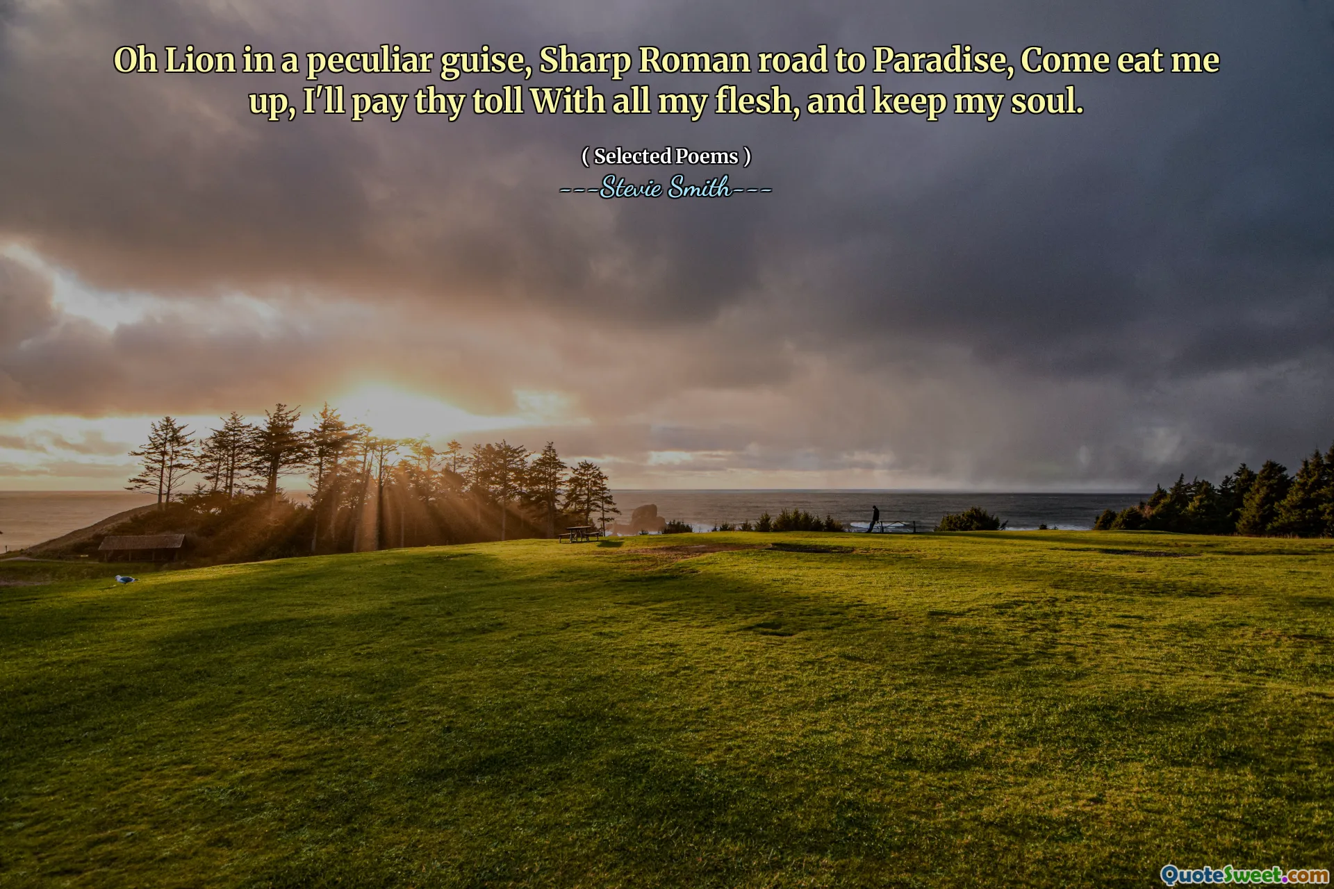 Oh Lion in a peculiar guise, Sharp Roman road to Paradise, Come eat me up, I'll pay thy toll With all my flesh, and keep my soul.