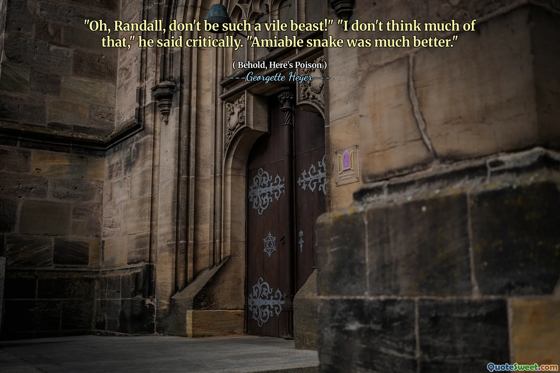"Oh, Randall, don't be such a vile beast!" "I don't think much of that," he said critically. "Amiable snake was much better."