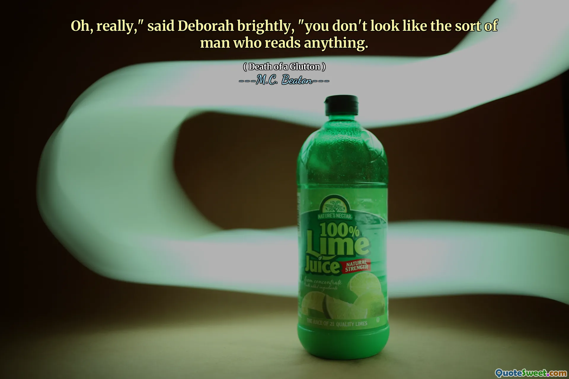 Oh, really," said Deborah brightly, "you don't look like the sort of man who reads anything.