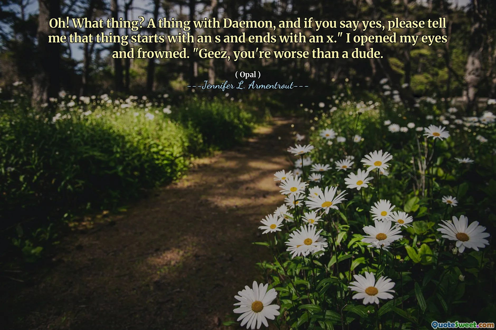 Oh! What thing? A thing with Daemon, and if you say yes, please tell me that thing starts with an s and ends with an x." I opened my eyes and frowned. "Geez, you're worse than a dude.