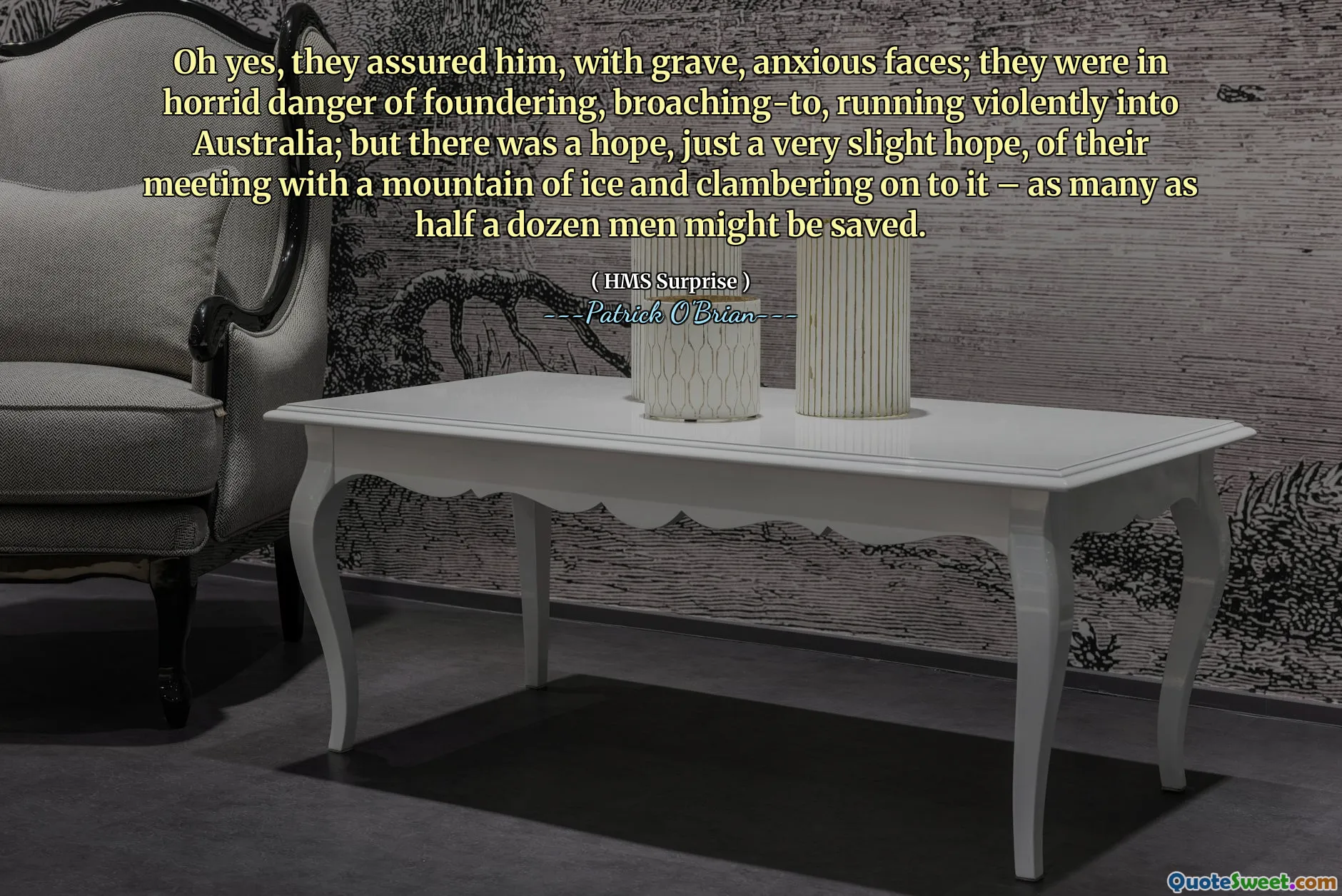 Oh yes, they assured him, with grave, anxious faces; they were in horrid danger of foundering, broaching-to, running violently into Australia; but there was a hope, just a very slight hope, of their meeting with a mountain of ice and clambering on to it – as many as half a dozen men might be saved.