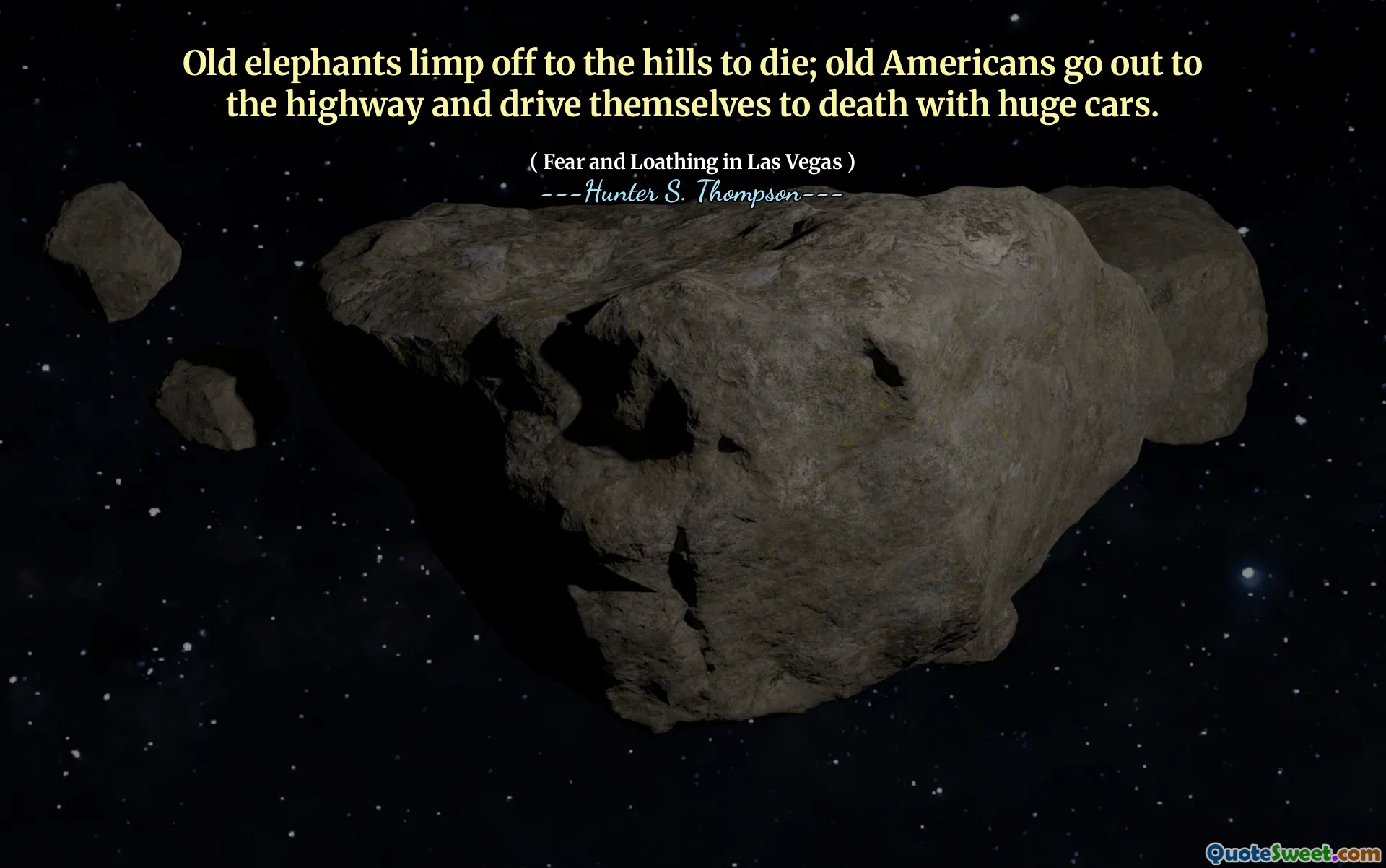 Old elephants limp off to the hills to die; old Americans go out to the highway and drive themselves to death with huge cars.